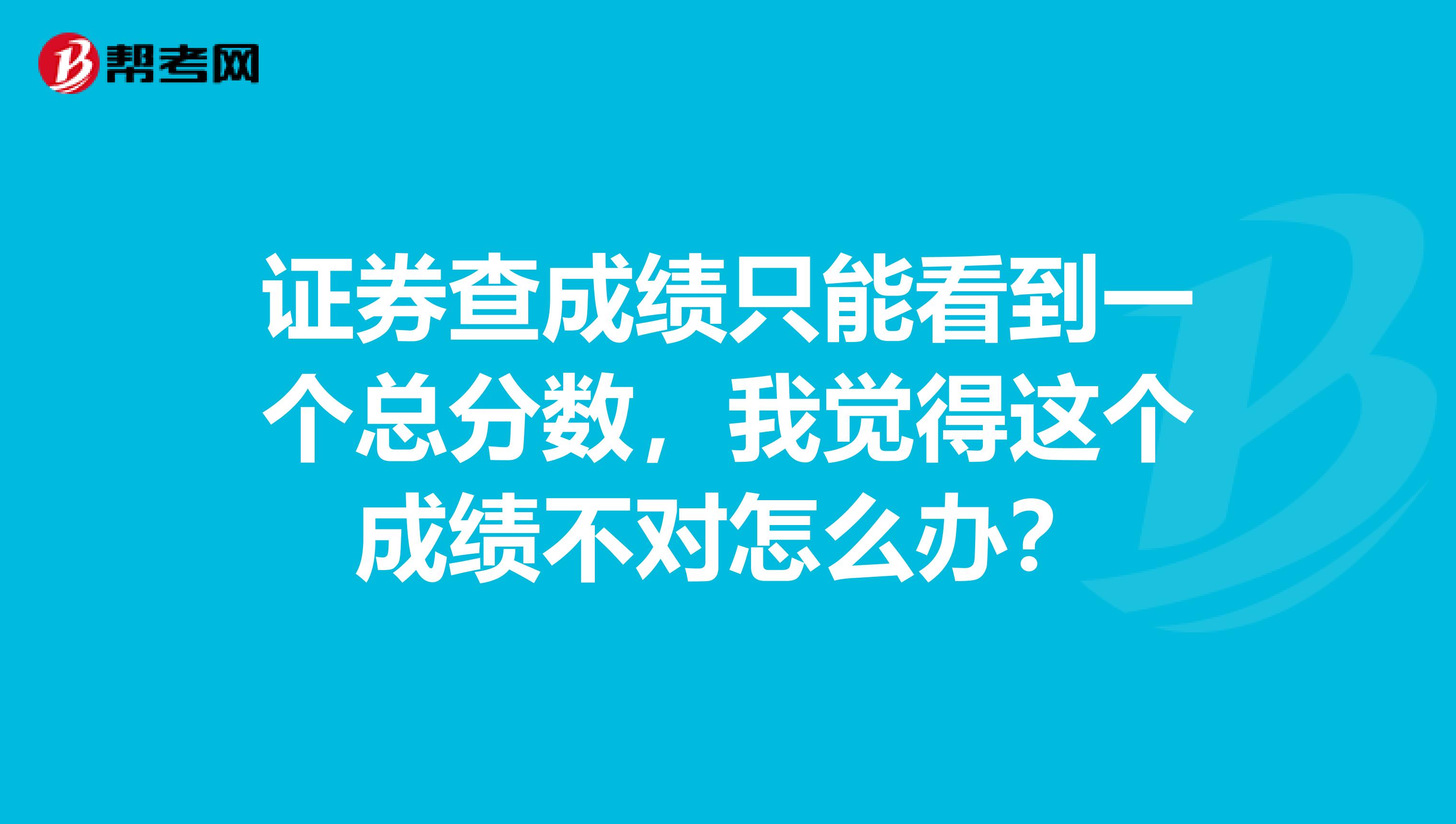 证券查成绩只能看到一个总分数，我觉得这个成绩不对怎么办？