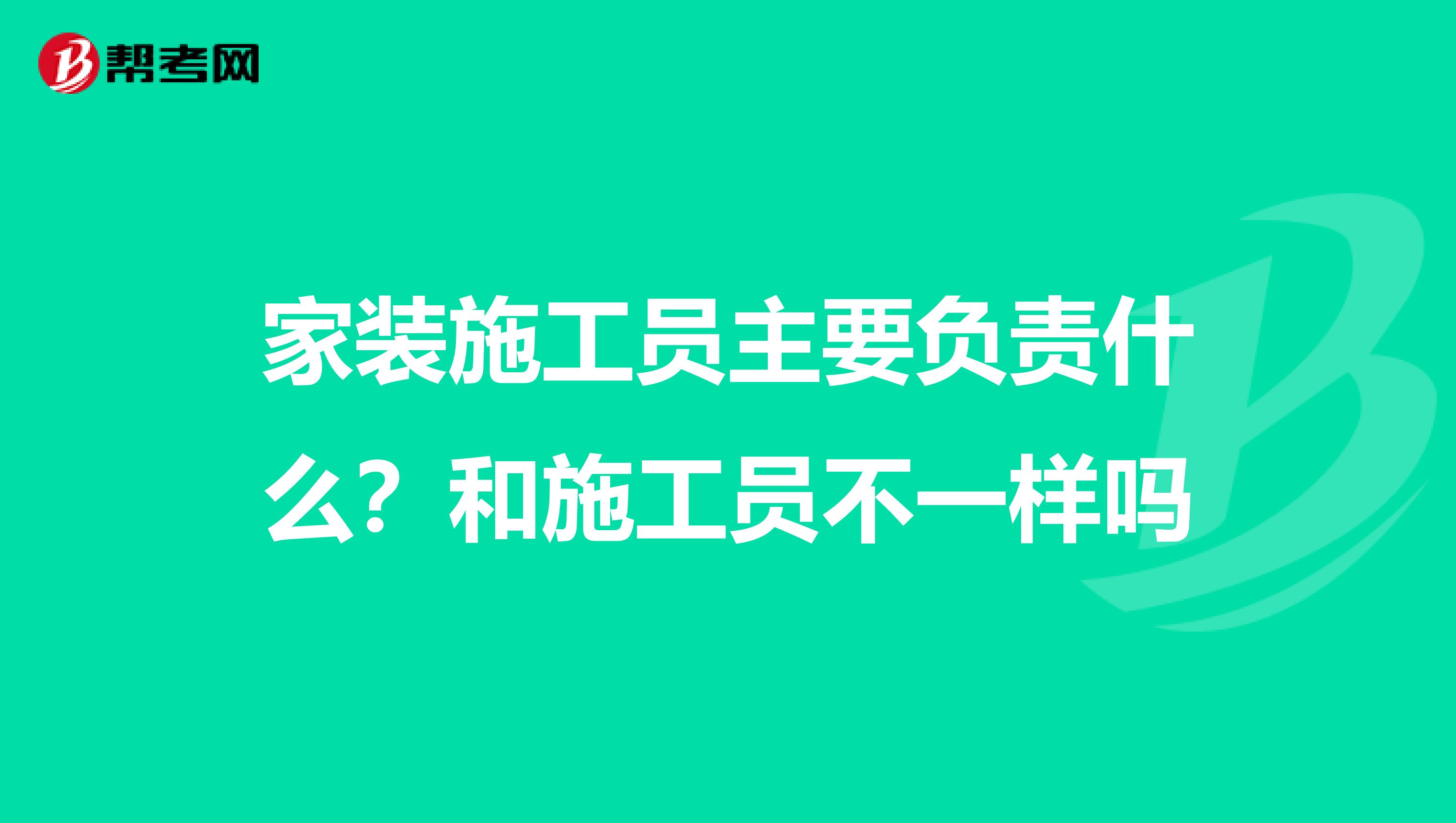 家装施工员主要负责什么?和施工员不一样吗