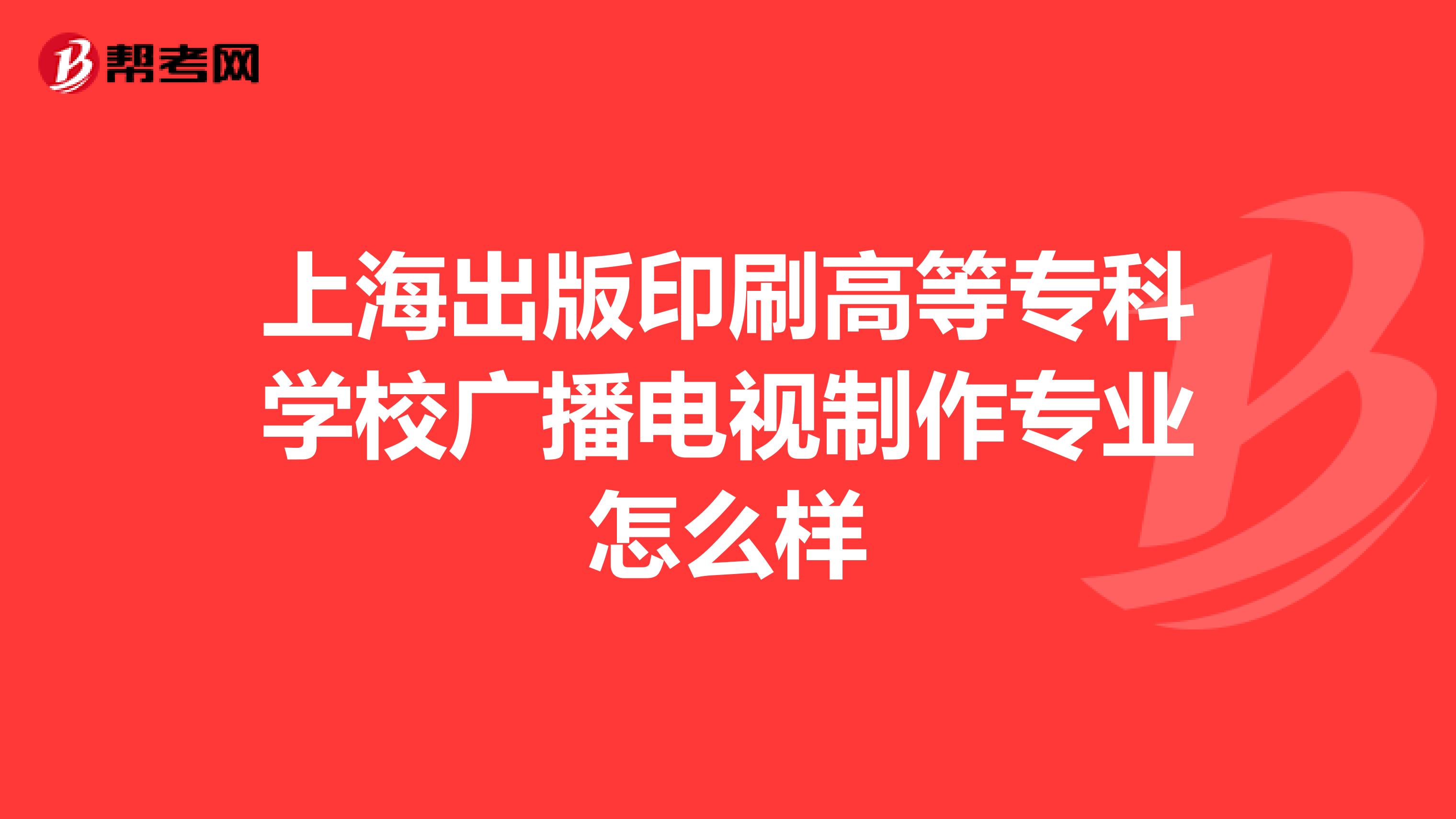 上海出版印刷高等专科学校广播电视制作专业怎么样