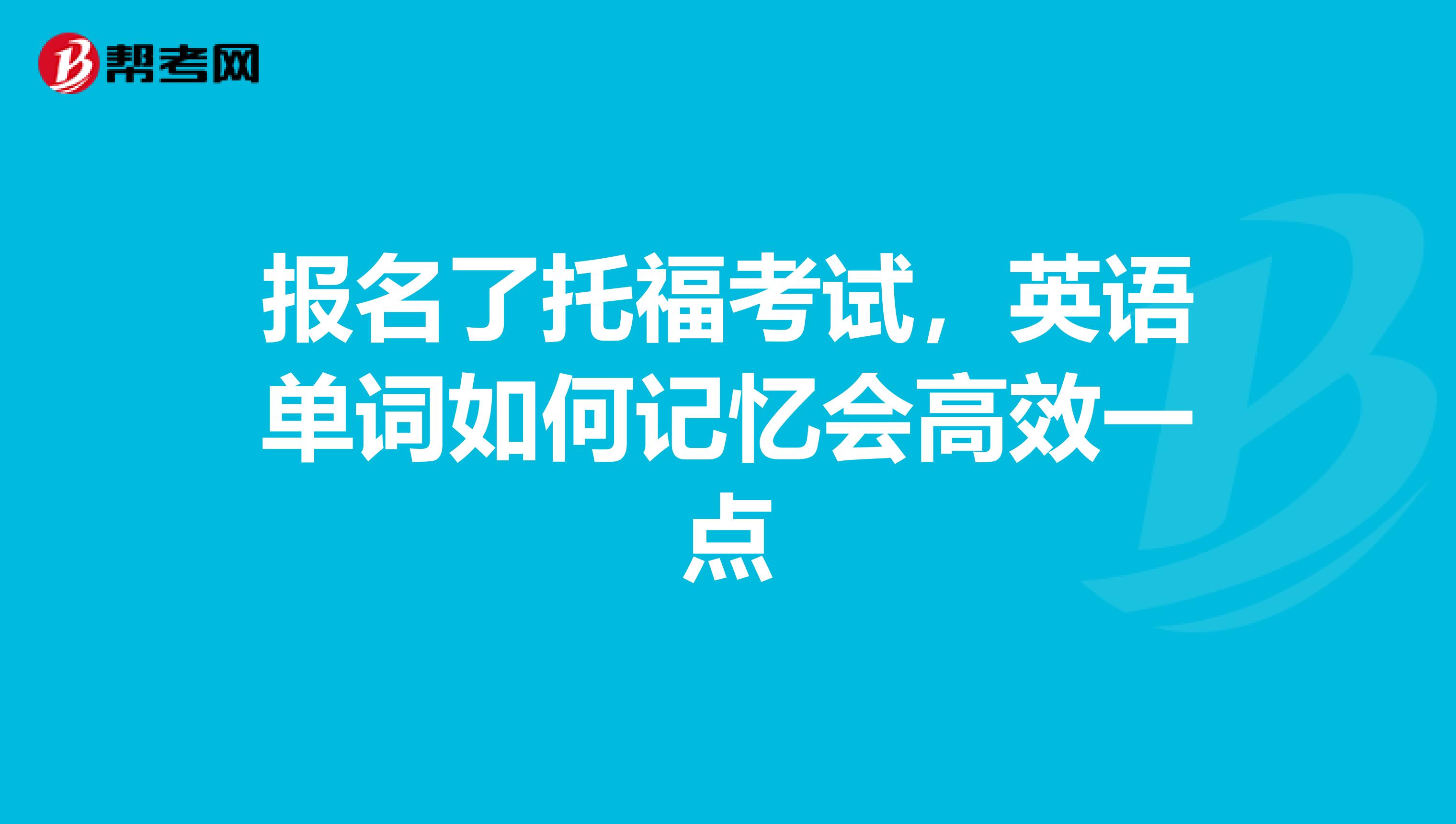 报名了托福考试,英语单词如何记忆会高效一点