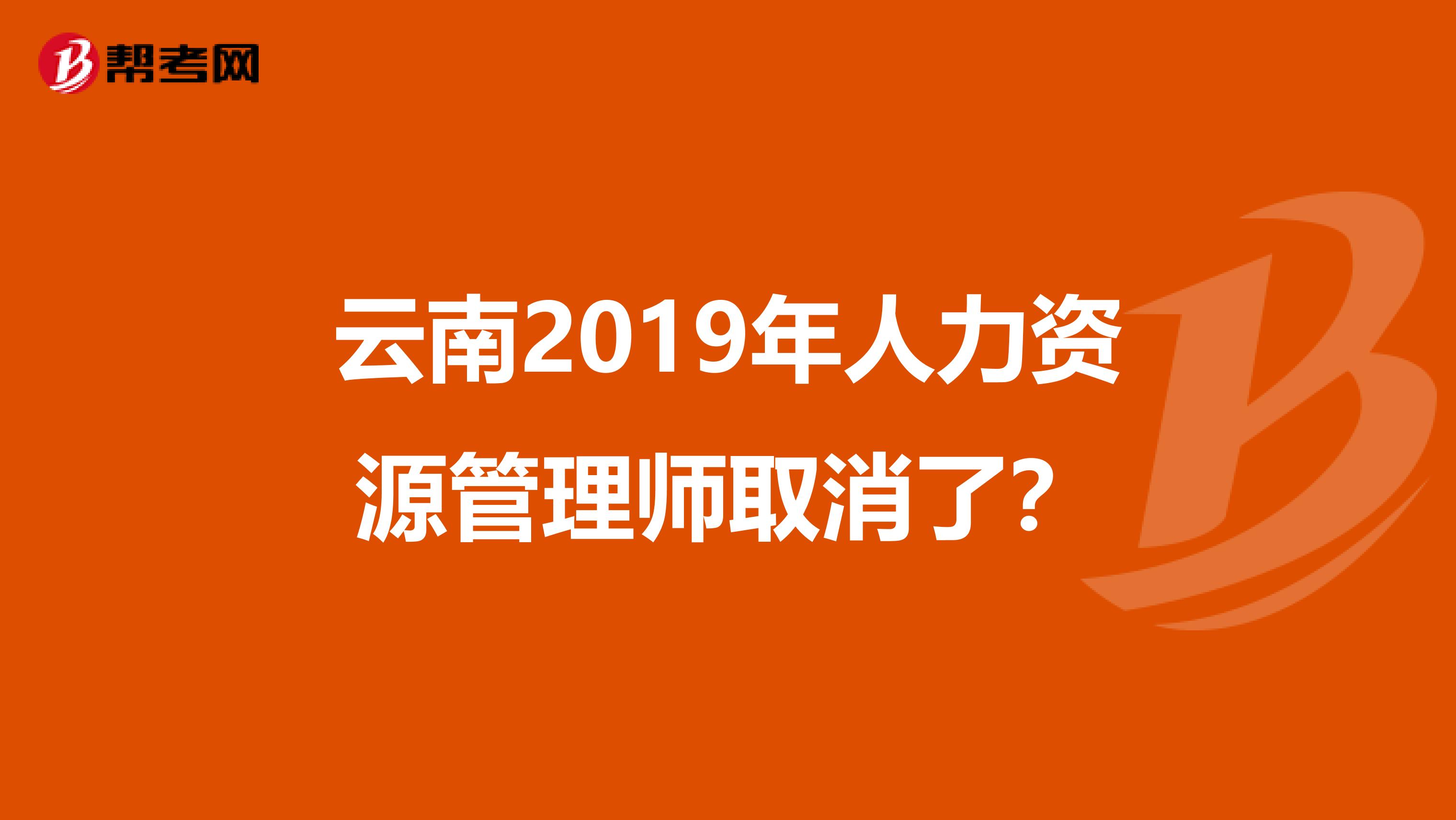 云南2019年人力资源管理师取消了?