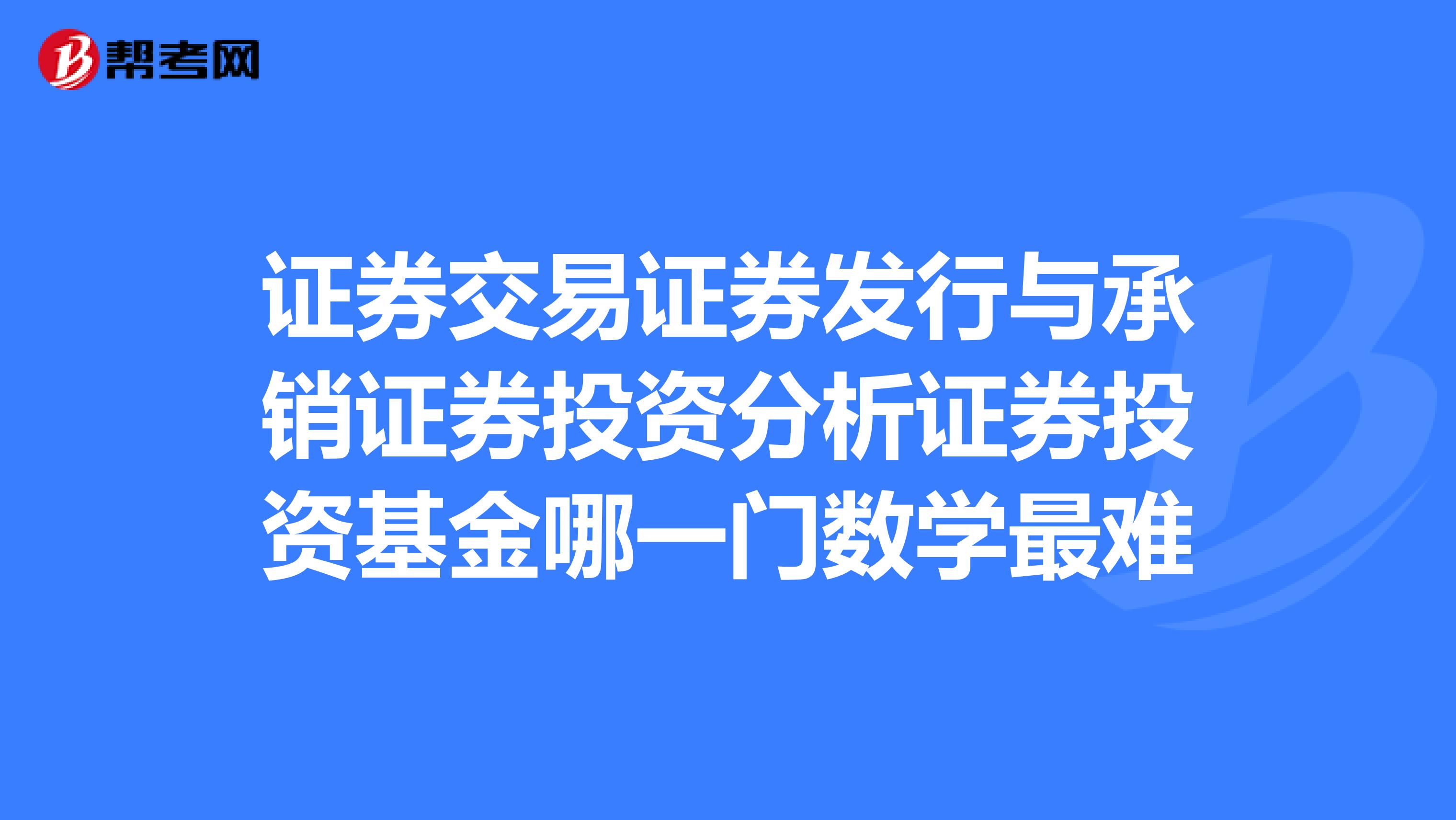 证券交易证券发行与承销证券投资分析证券投资基金哪一门数学最难