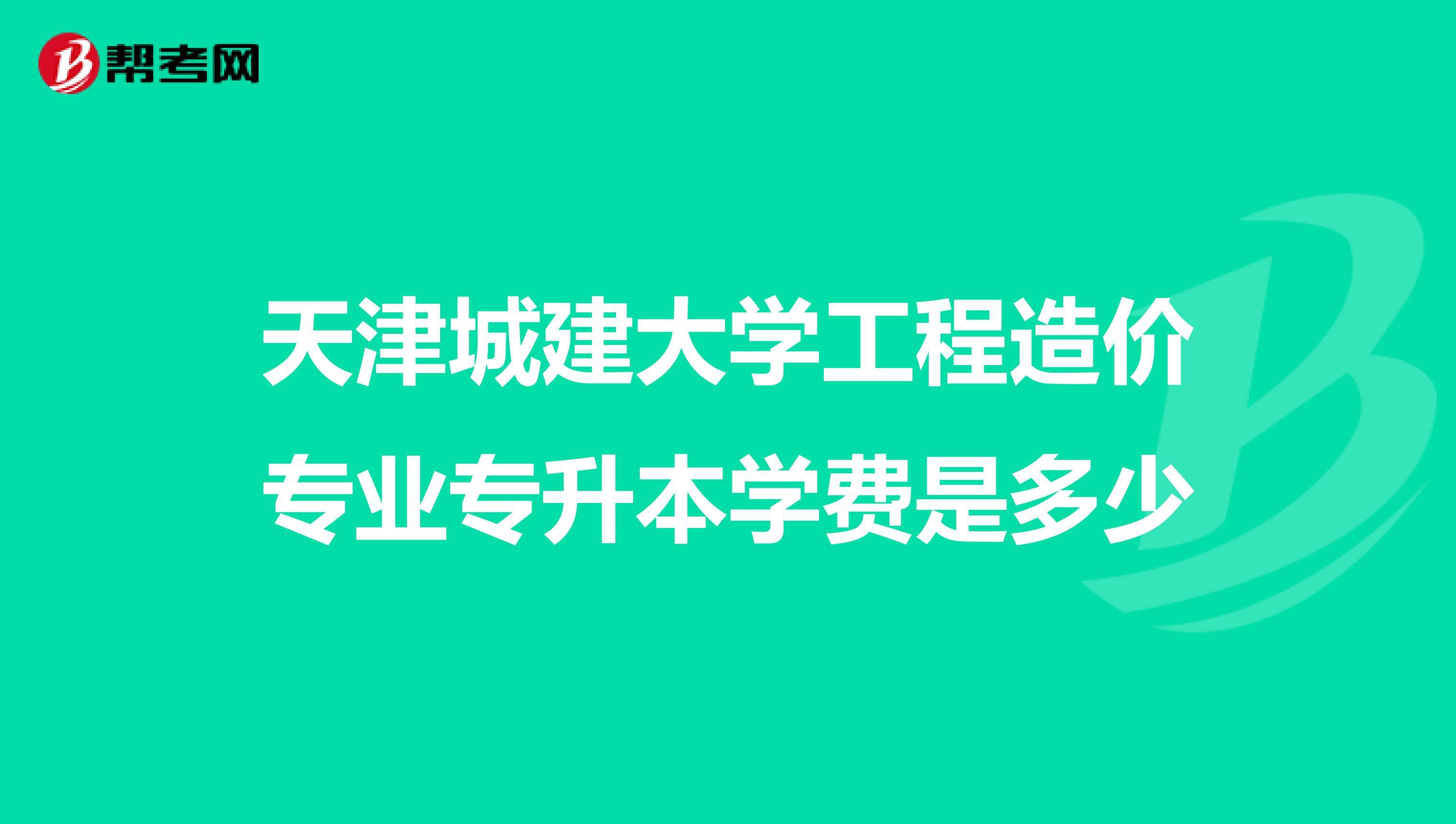 天津城建大学工程造价专业专升本学费是多少