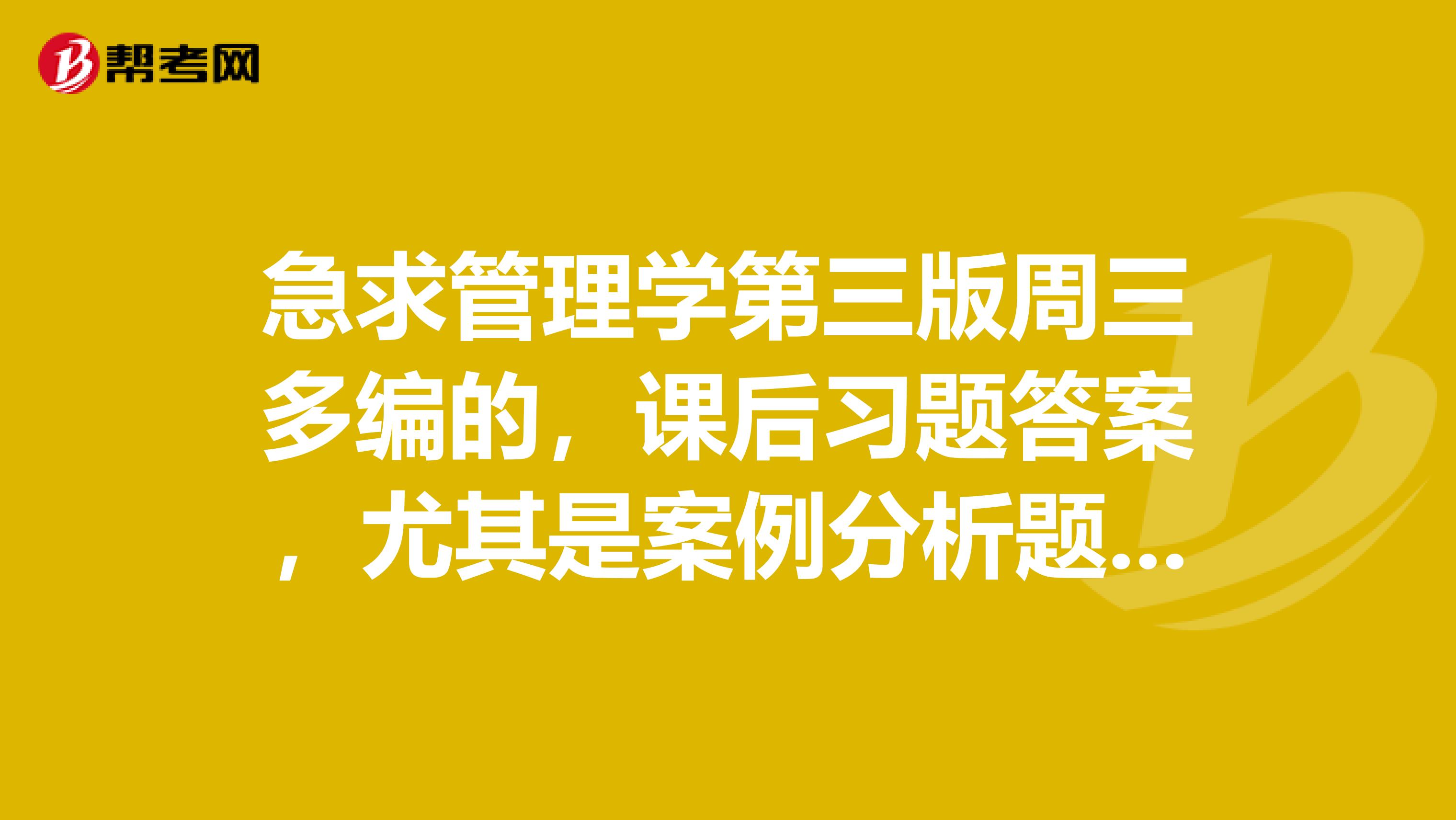 急求管理学第三版周三多编的，课后习题答案，尤其是案例分析题答案在线等待