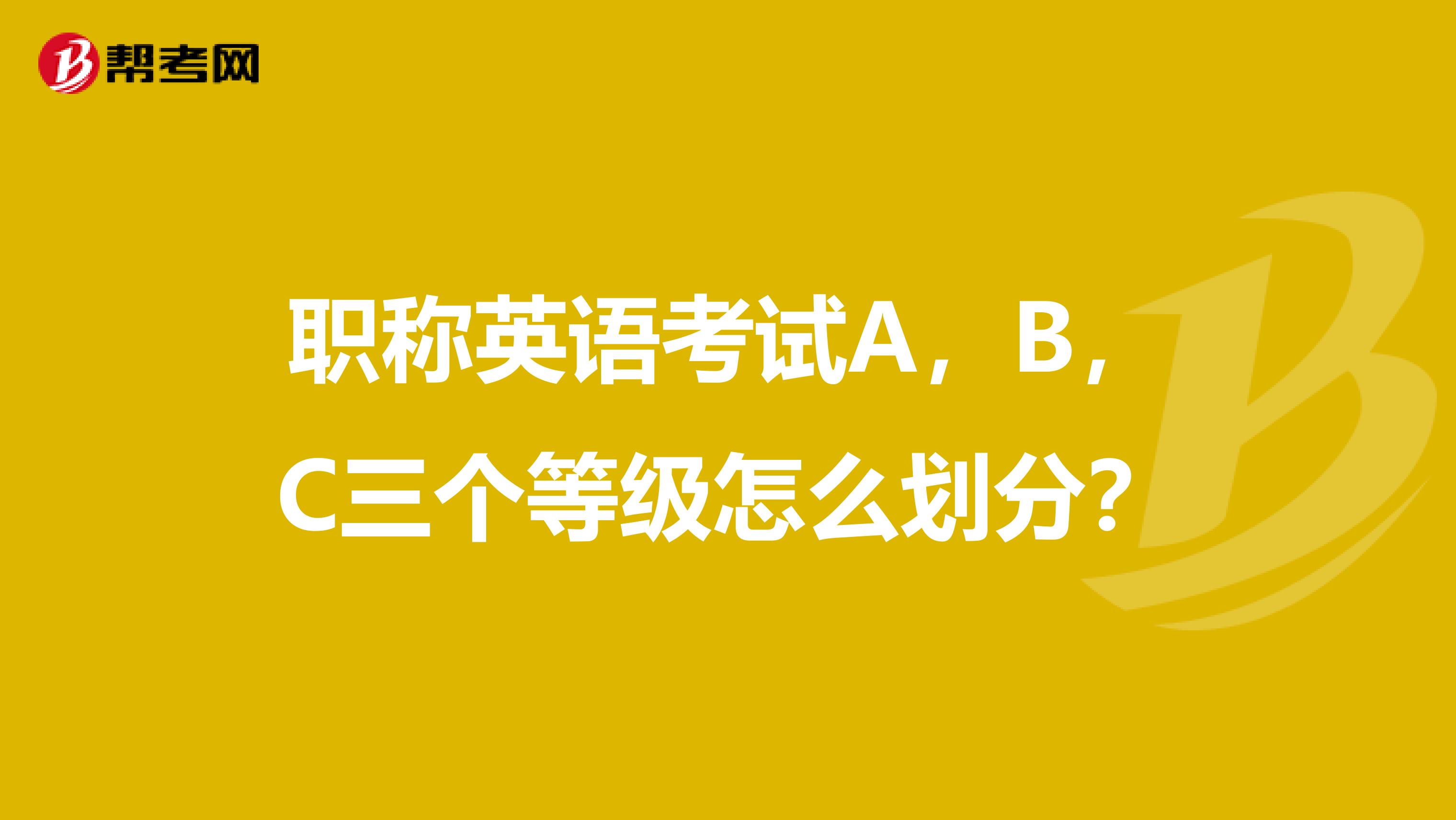 職稱英語考試A，B，C三個等級怎么劃分？