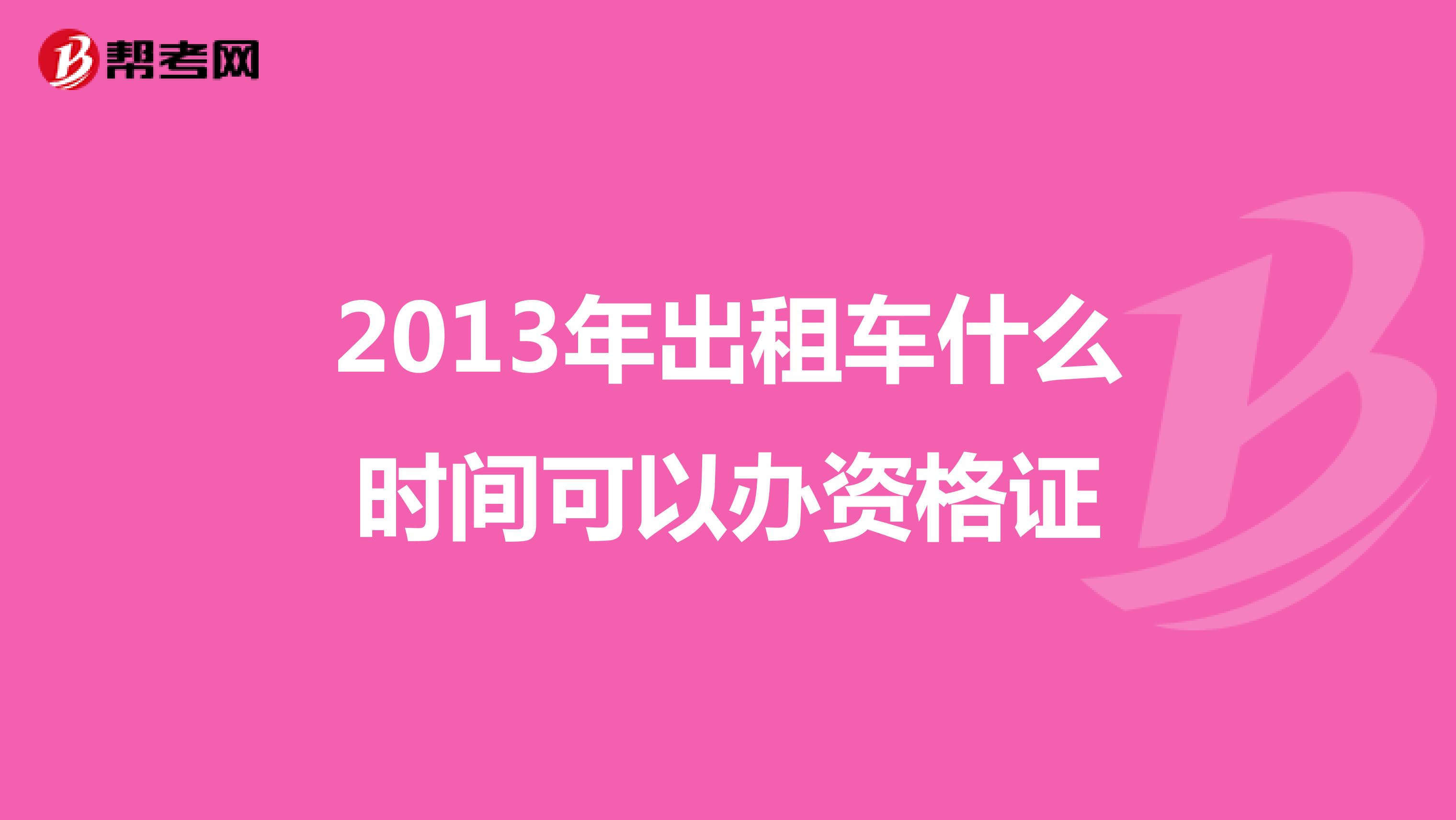 2013年出租车什么时间可以办资格证