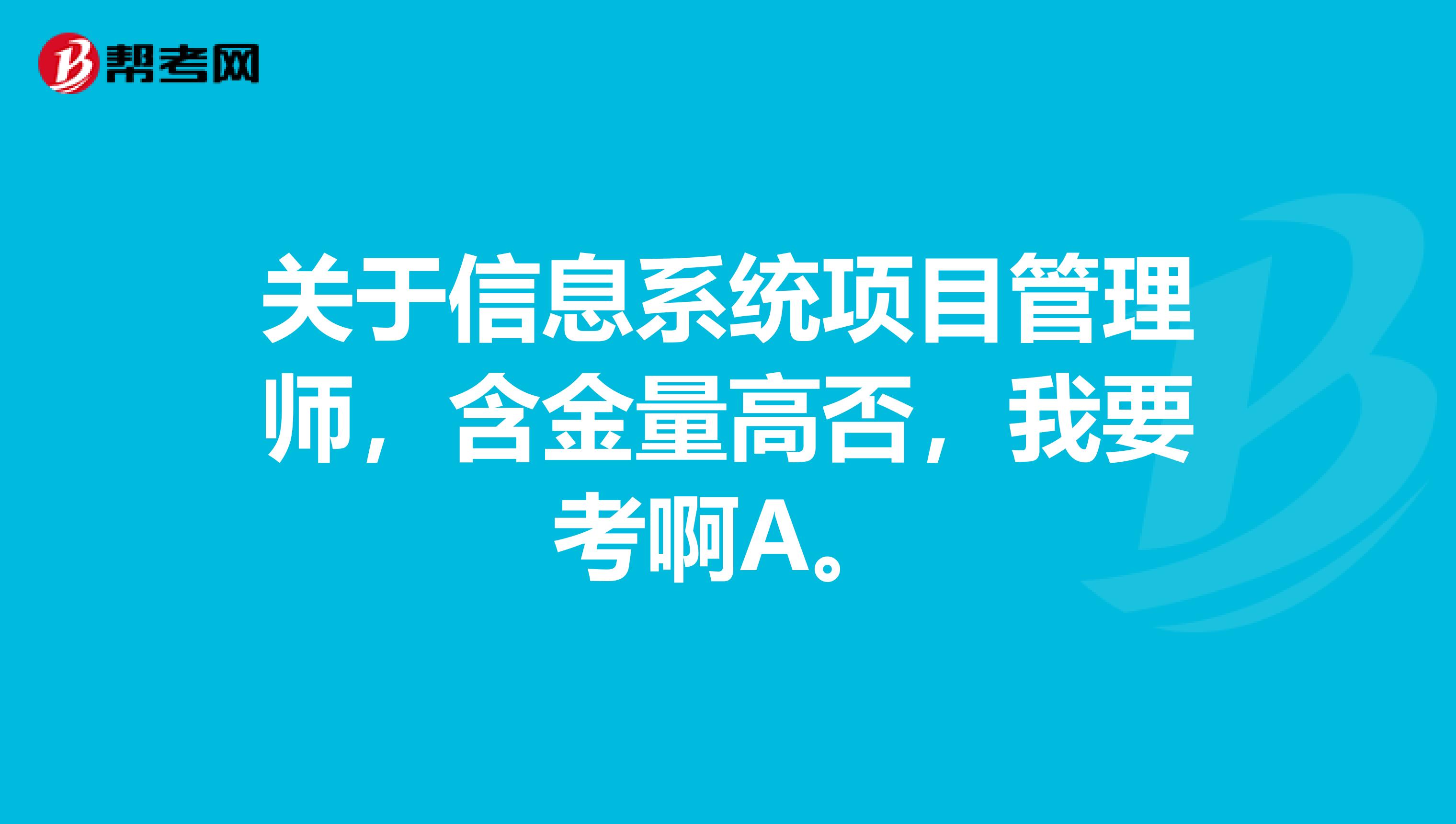 关于信息系统项目管理师,含金量高否,我要考啊A。