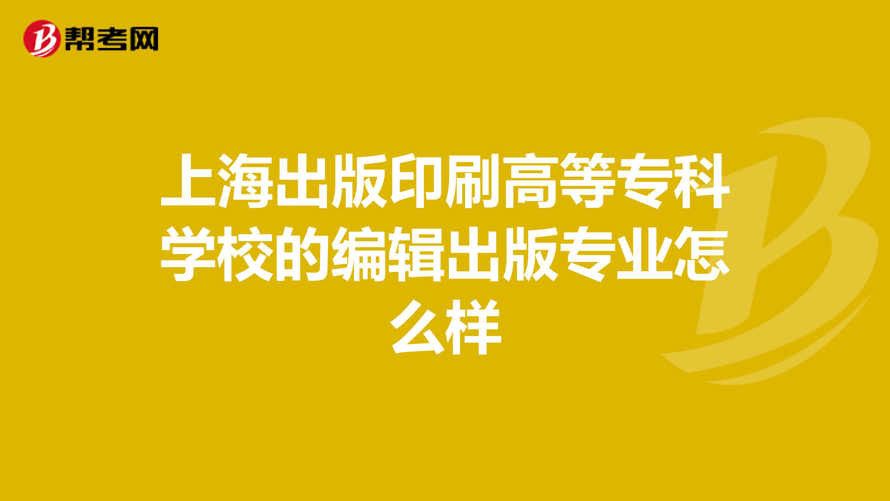 上海出版印刷高等专科学校的编辑出版专业怎么样