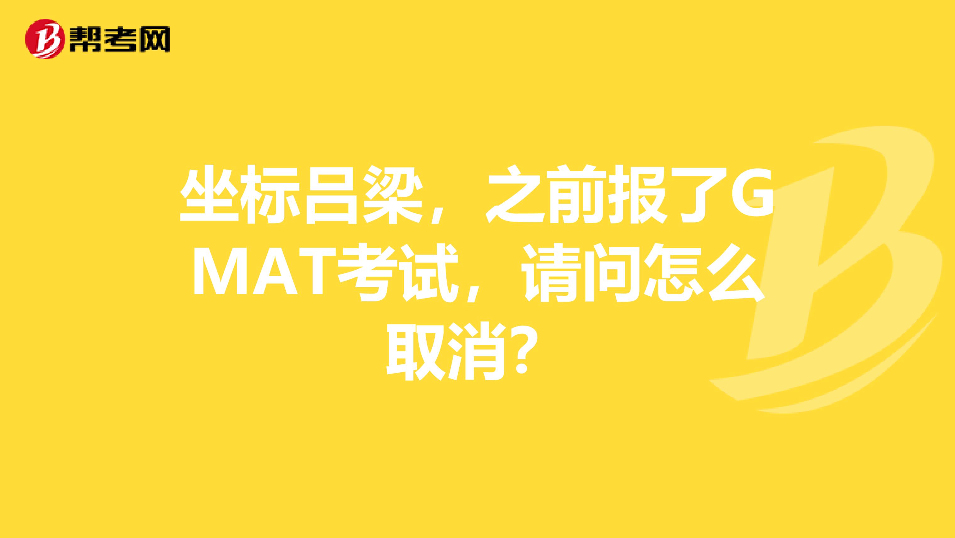 坐标吕梁，之前报了GMAT考试，请问怎么取消？