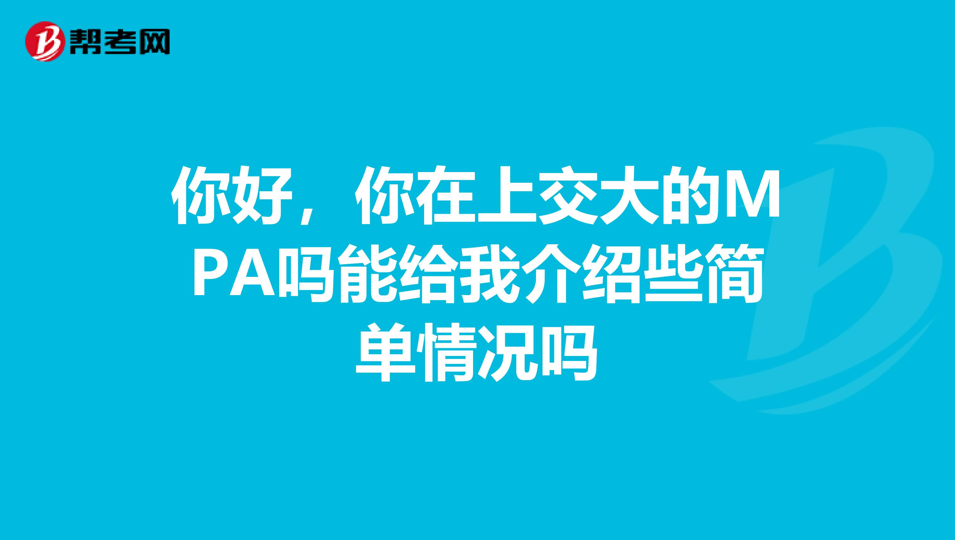你好,你在上交大的MPA吗能给我介绍些简单情况吗