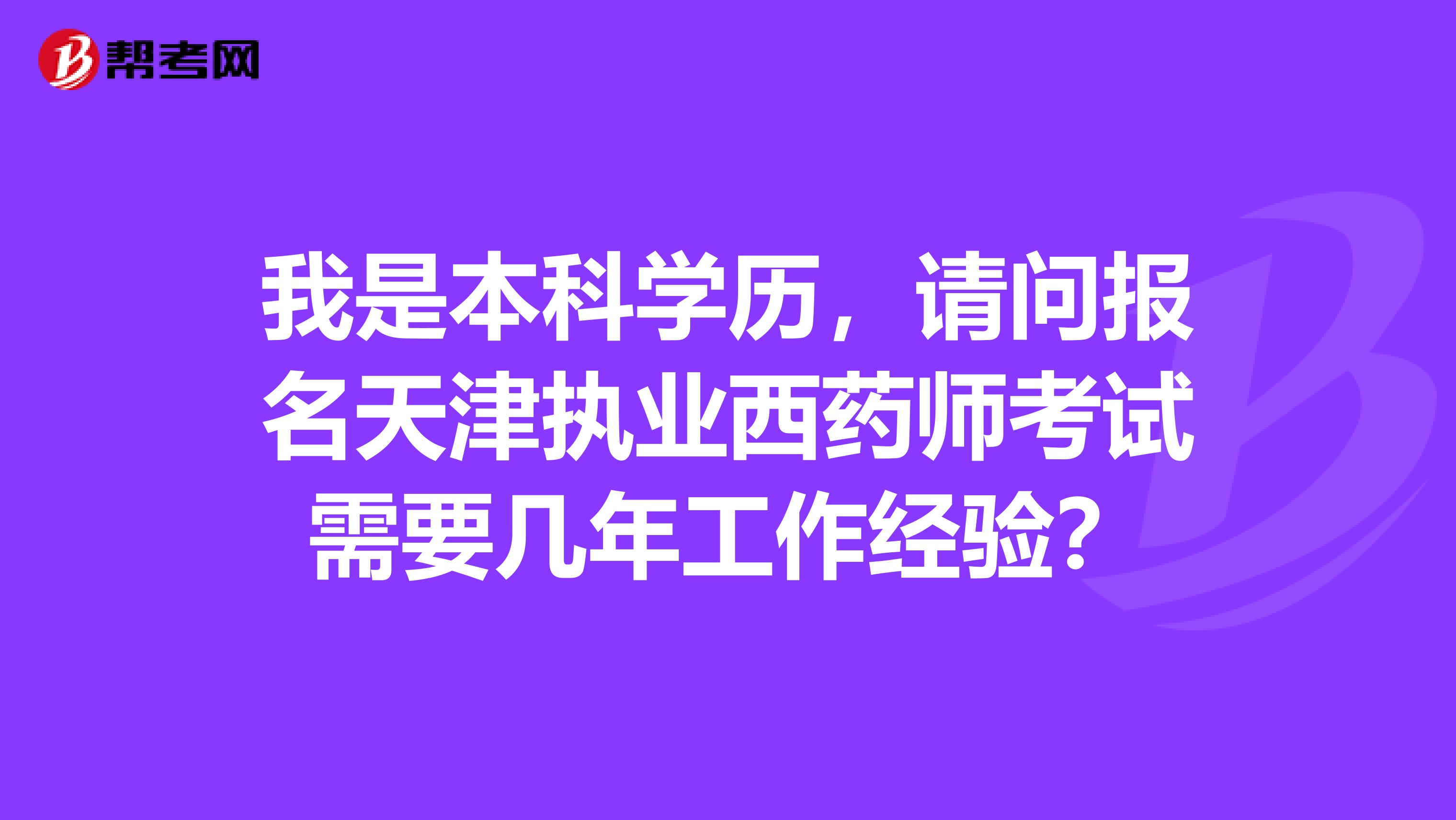 我是本科学历，请问报名天津执业西药师考试需要几年工作经验？