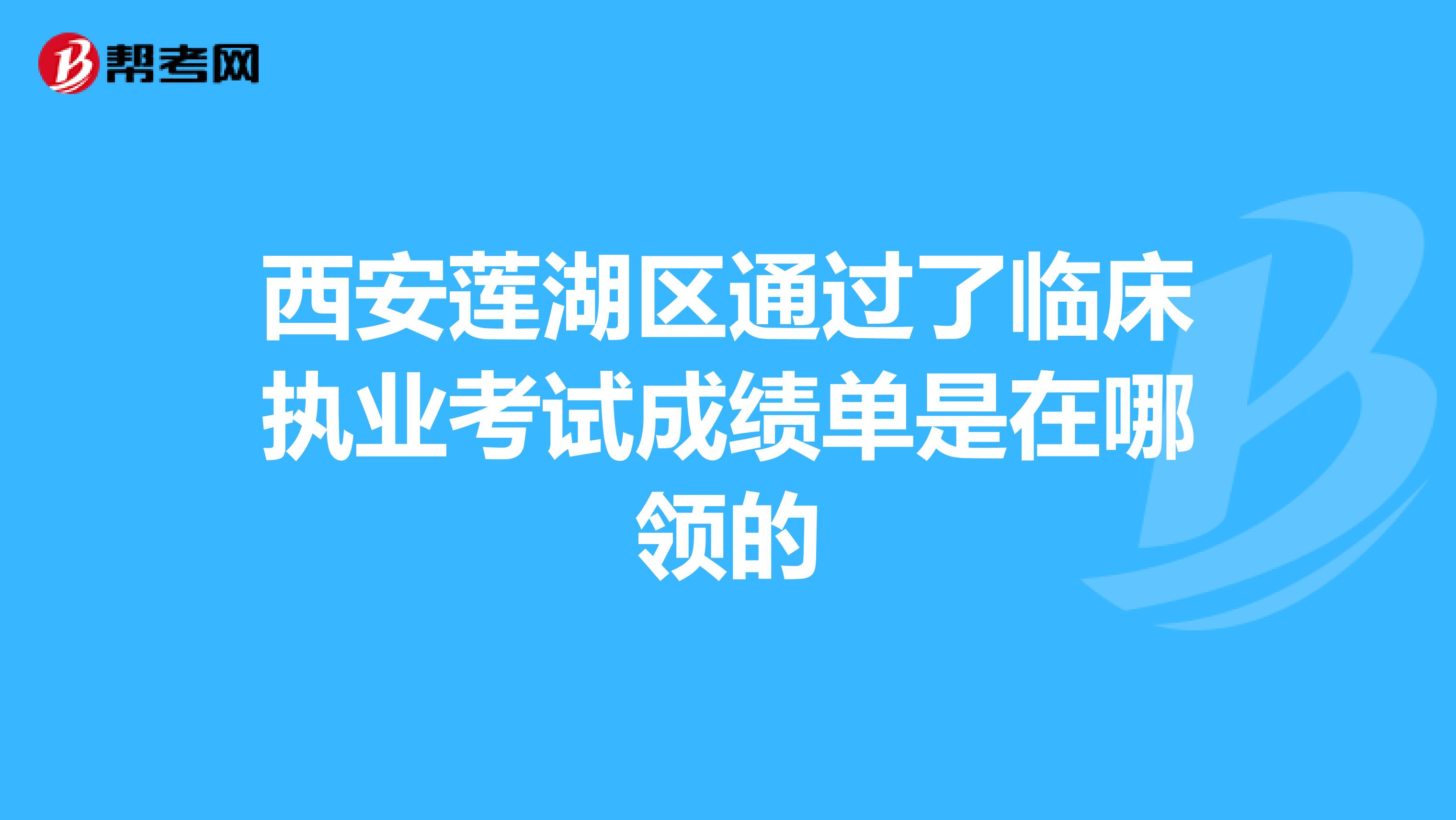 西安莲湖区通过了临床执业考试成绩单是在哪领的