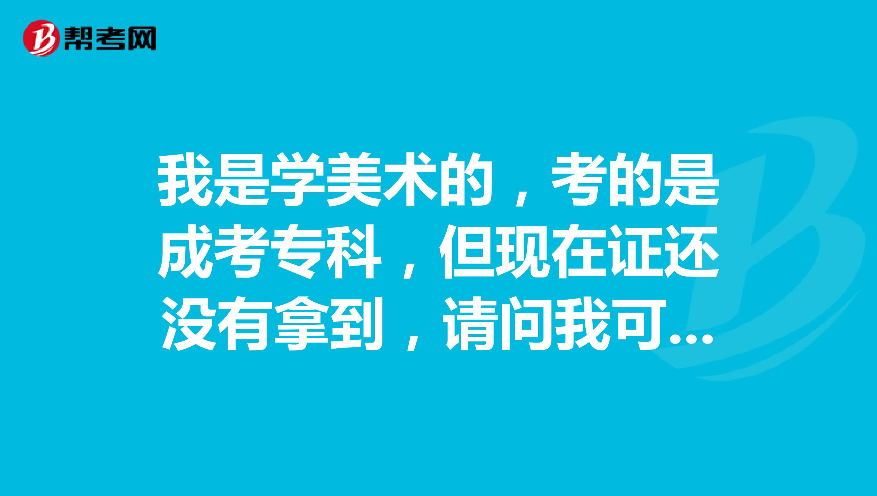 我是学美术的,考的是成考专科,但现在证还没有拿到,请问我可以考美术教师资格证吗?