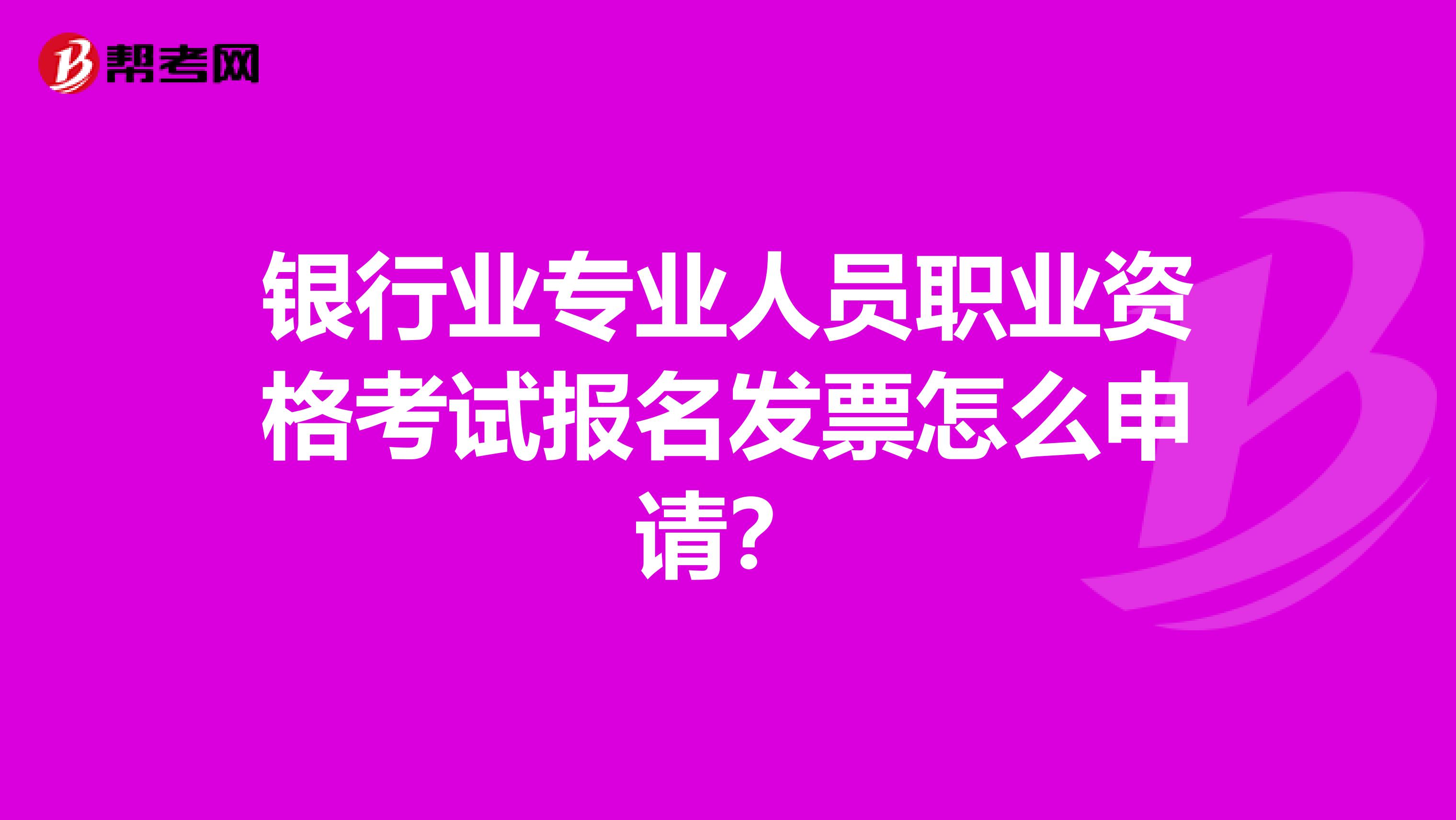 银行业专业人员职业资格考试报名发票怎么申请？