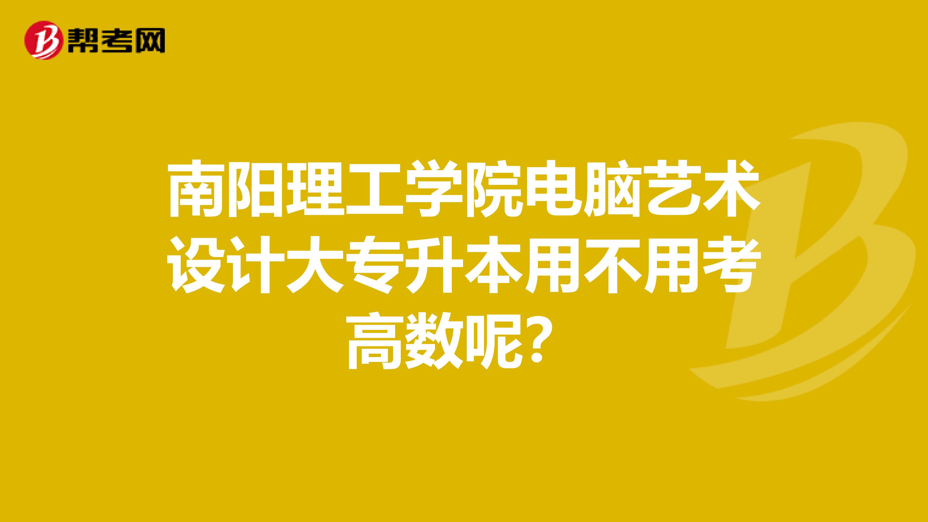 南阳理工学院电脑艺术设计大专升本用不用考高数呢?