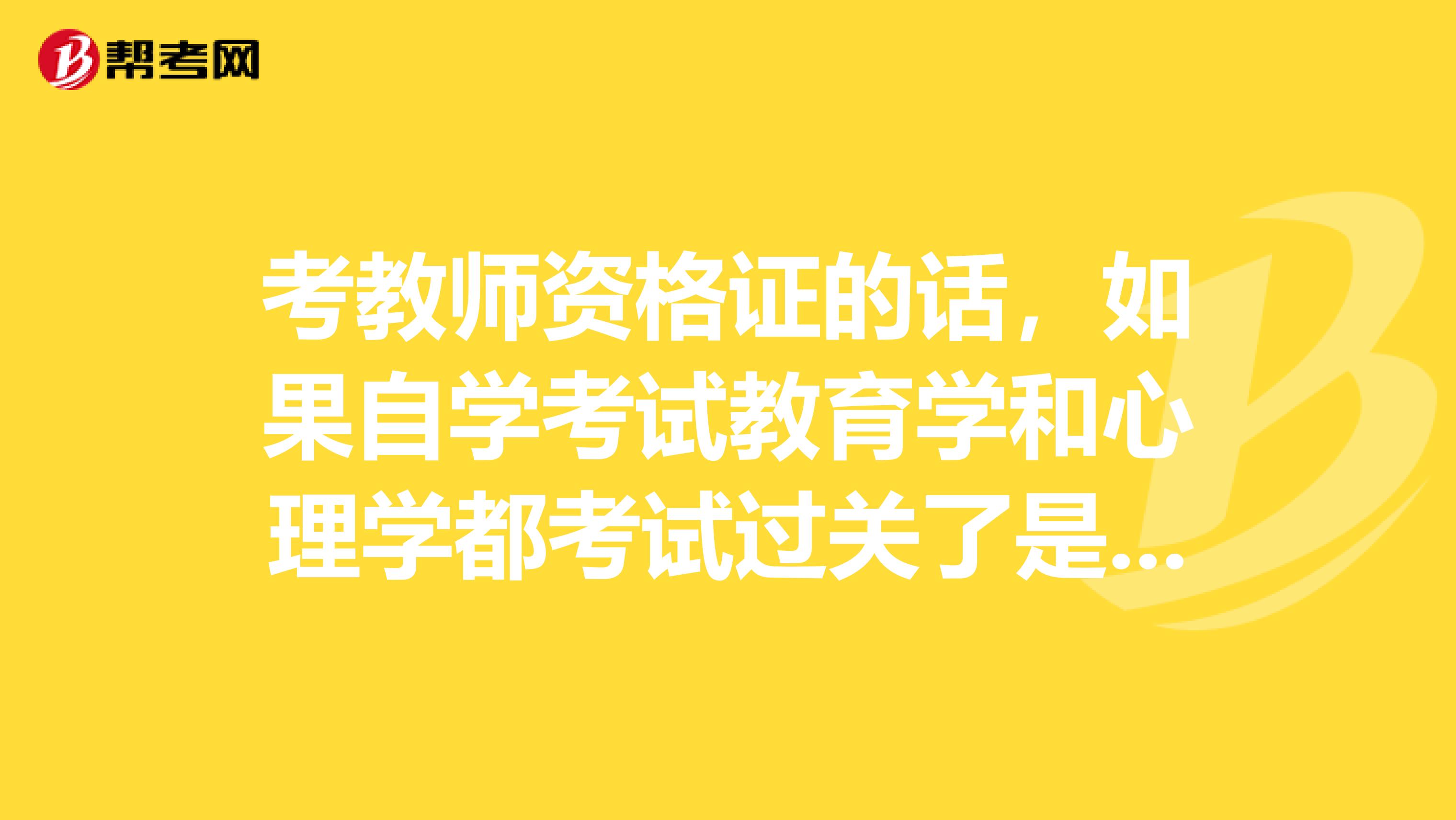 考教师资格证的话，如果自学考试教育学和心理学都考试过关了是不是就可以不用再考试直接到当地去开证明就好了吗？