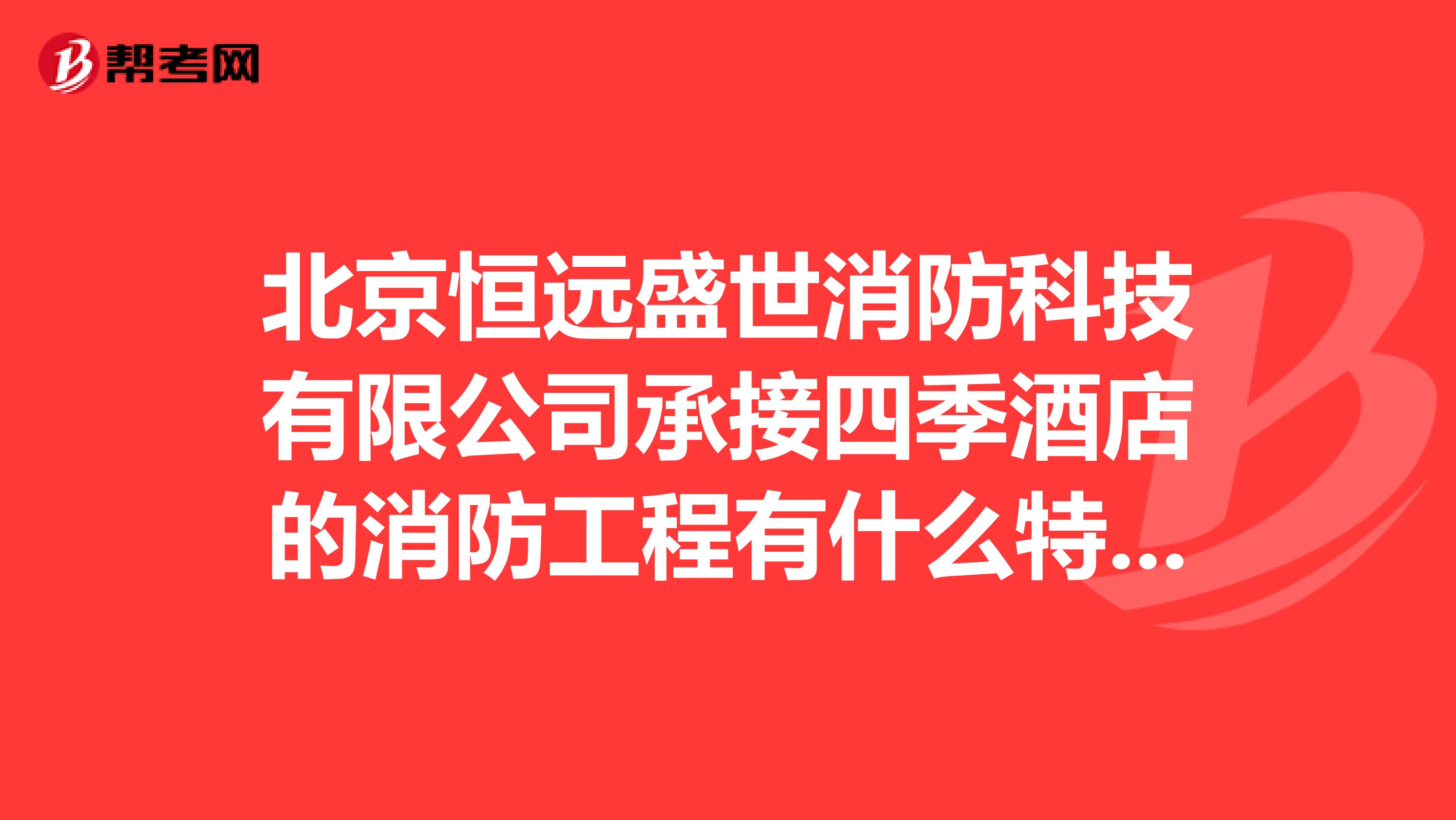 北京恒遠(yuǎn)盛世消防科技有限公司承接四季酒店的消防工程有什么特別的地方嗎？他們的施工方案誰(shuí)有？