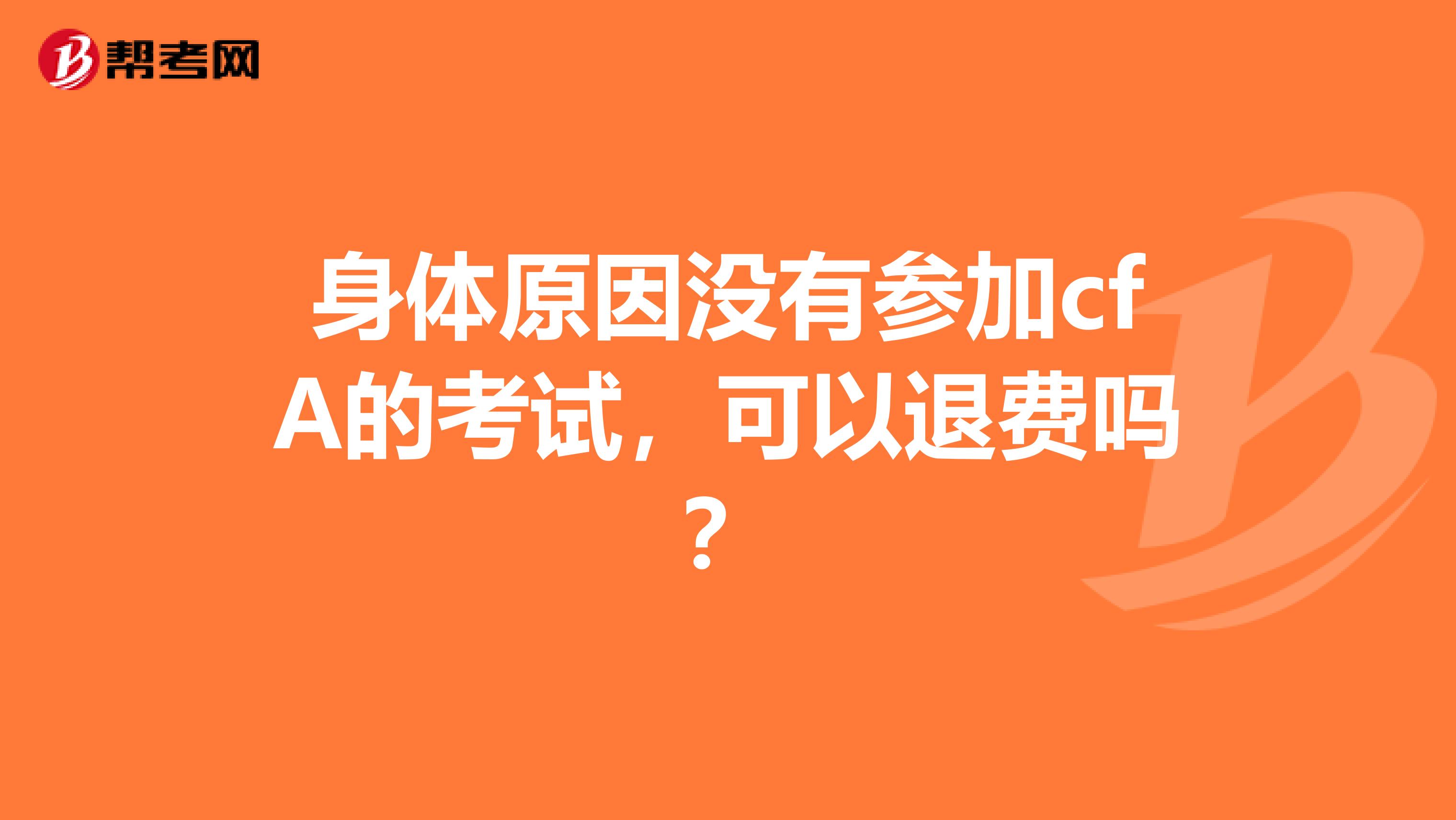 身体原因没有参加cfA的考试,可以退费吗?