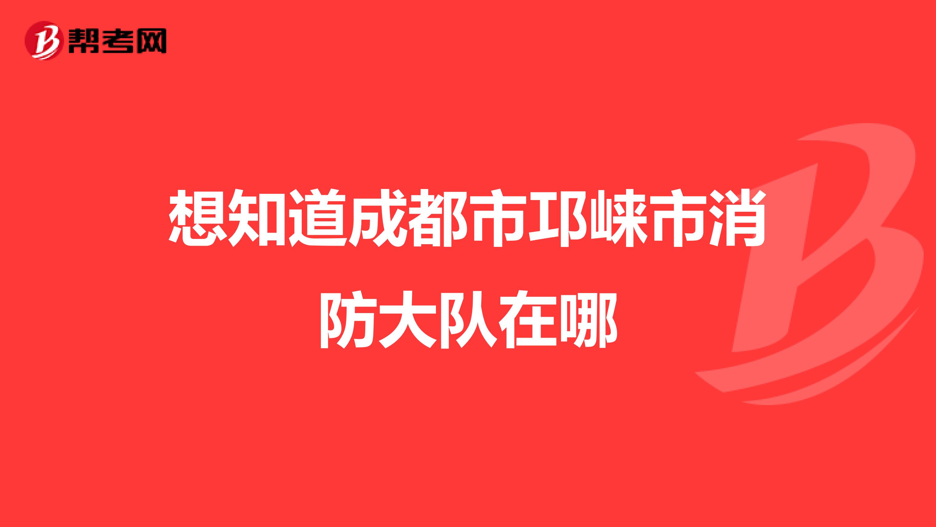 想知道成都市邛崃市消防大队在哪