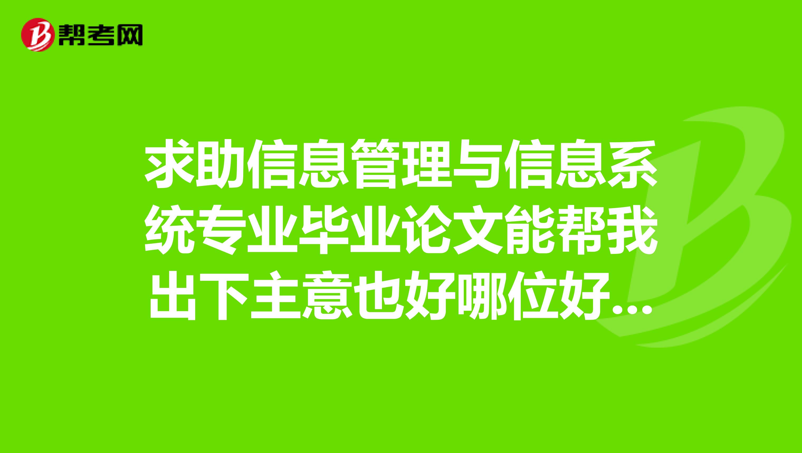 求助信息管理与信息系统专业毕业论文能帮我出下主意也好哪位好心人能帮帮我非常感谢