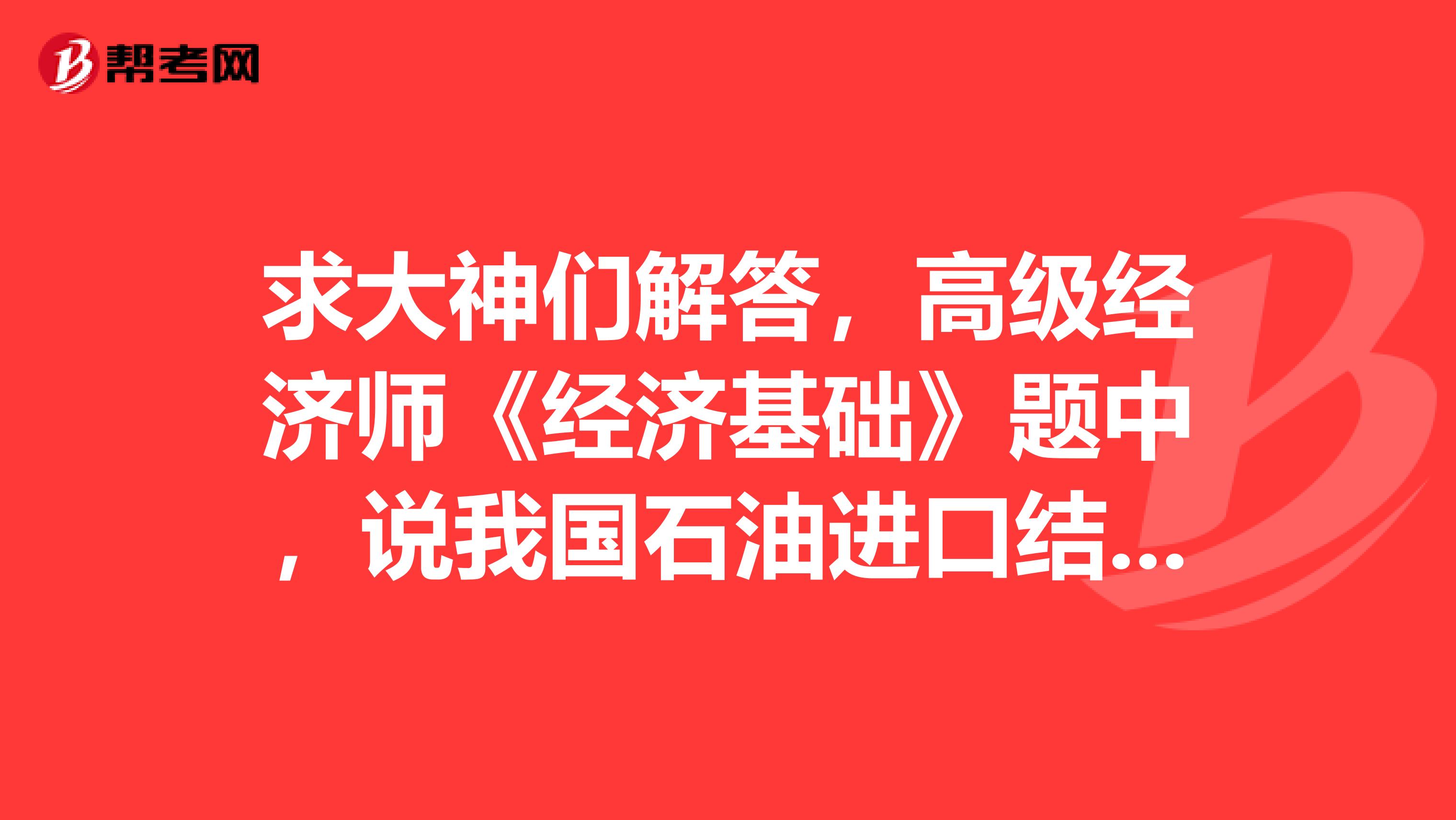 求大神们解答,高级经济师《经济基础》题中,说我国石油进口结构风险很大,对我国经济发展成了潜在威胁,原因是什么?