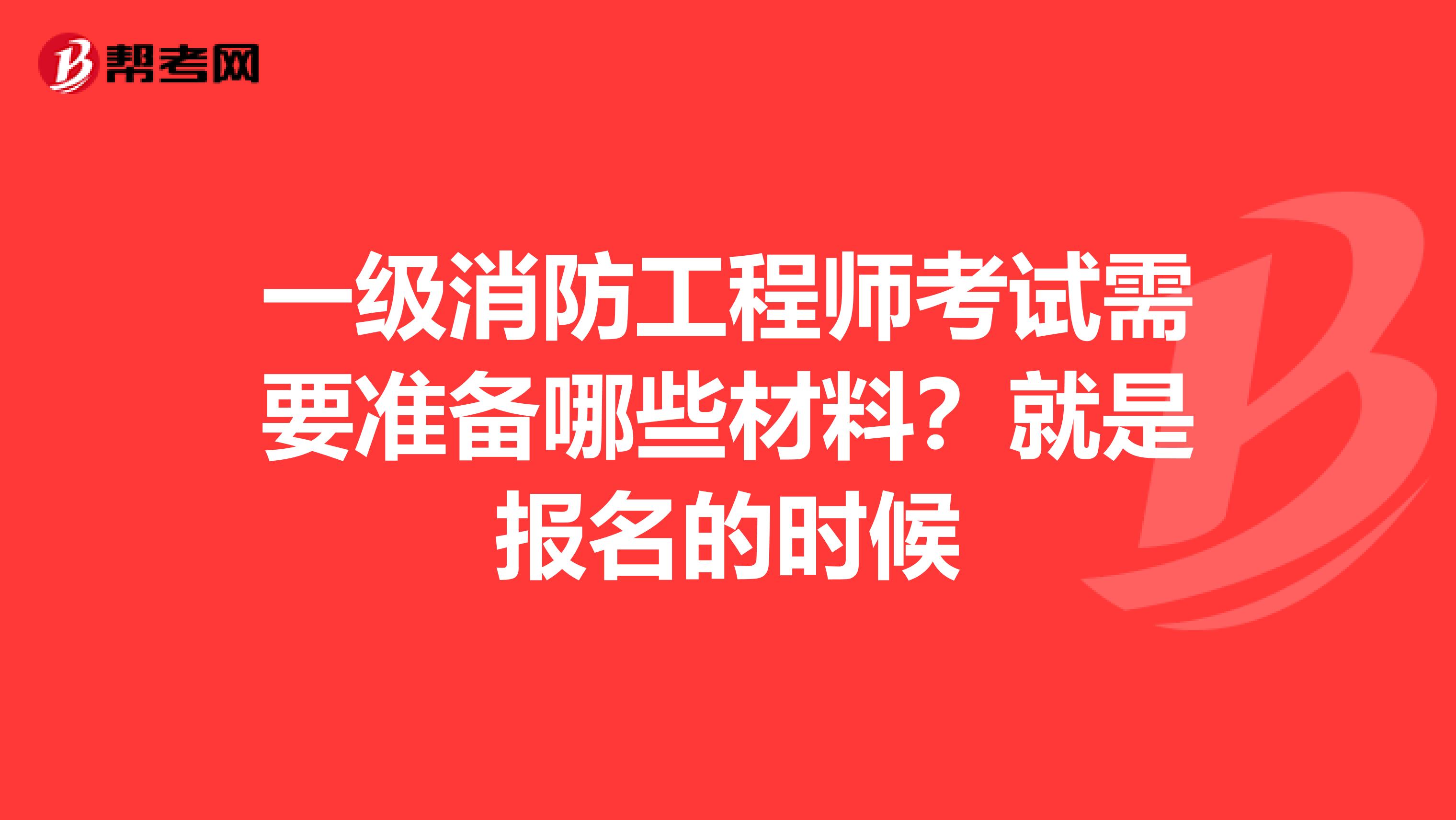 一级消防工程师考试需要准备哪些材料？就是报名的时候