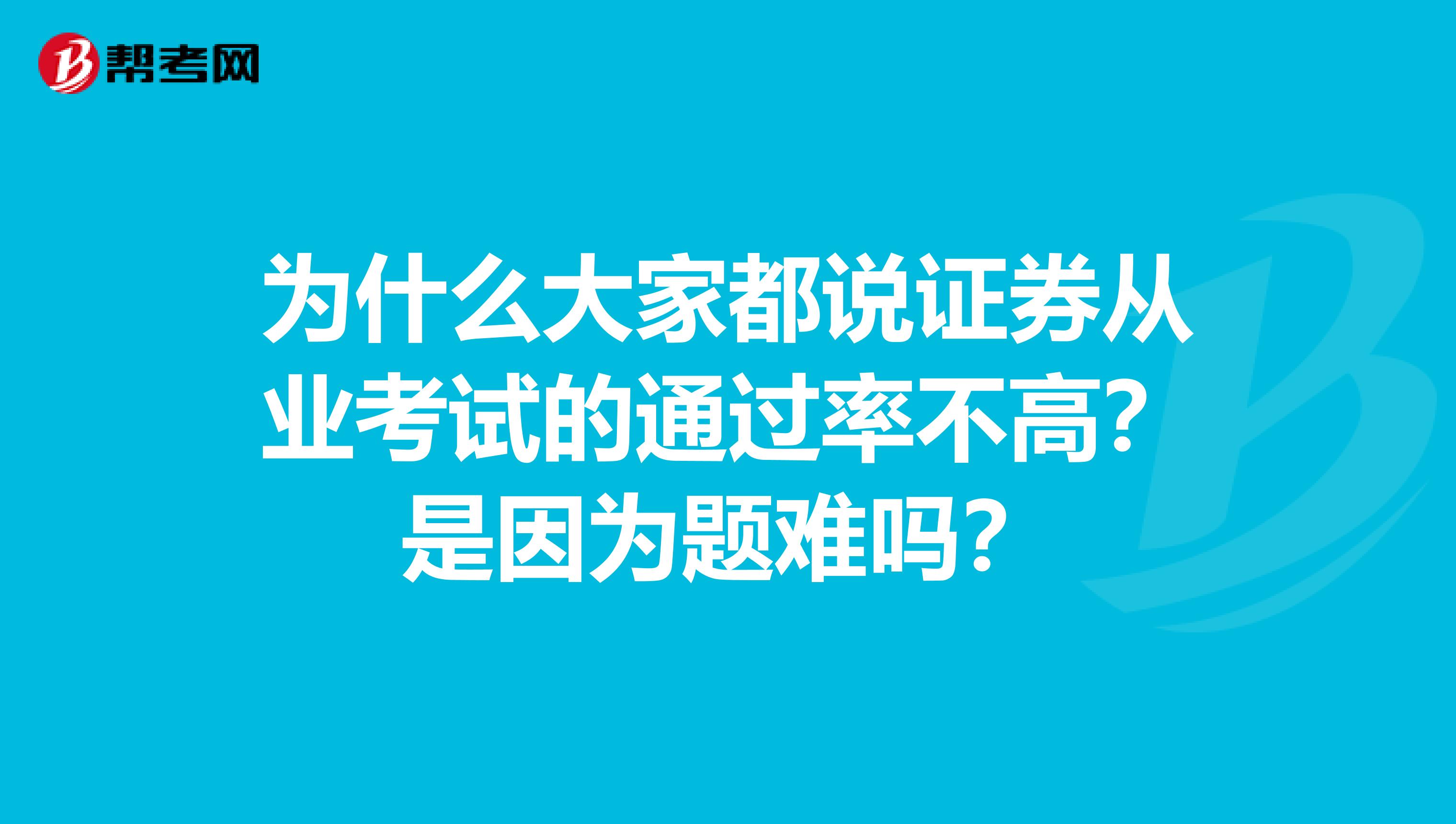 为什么大家都说证券从业考试的通过率不高?是因为题难吗?
