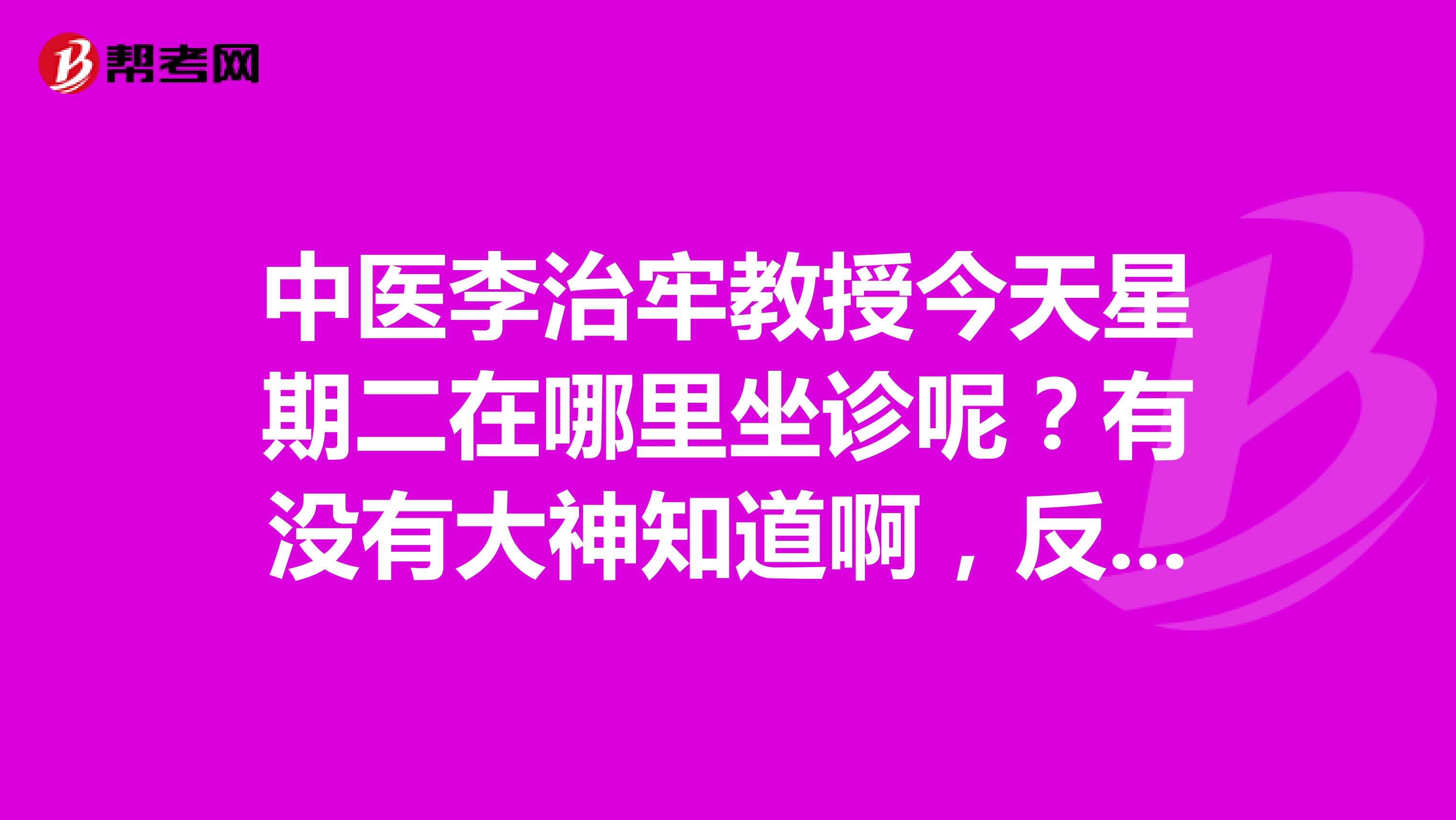中医李治牢教授今天星期二在哪里坐诊呢?有没有大神知道啊,反正不在陕中附院,听说李教授还在其他医院问