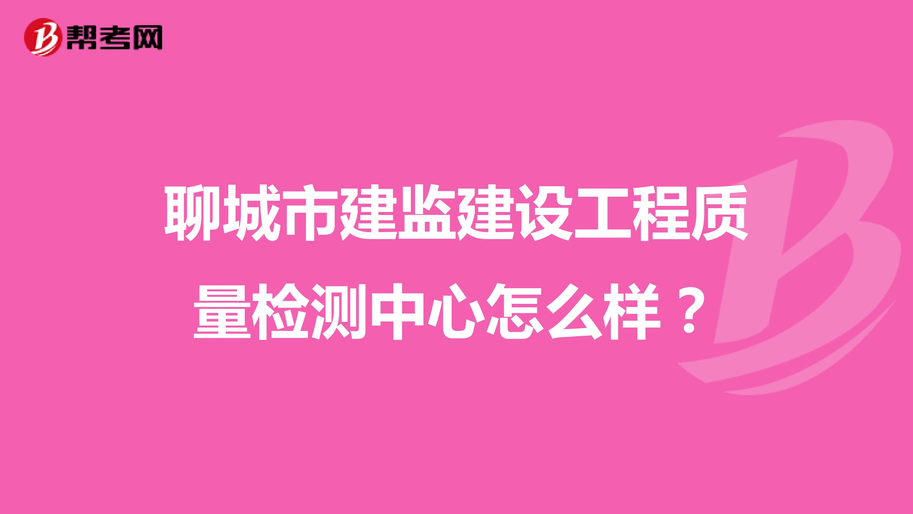 聊城市建监建设工程质量检测中心怎么样？