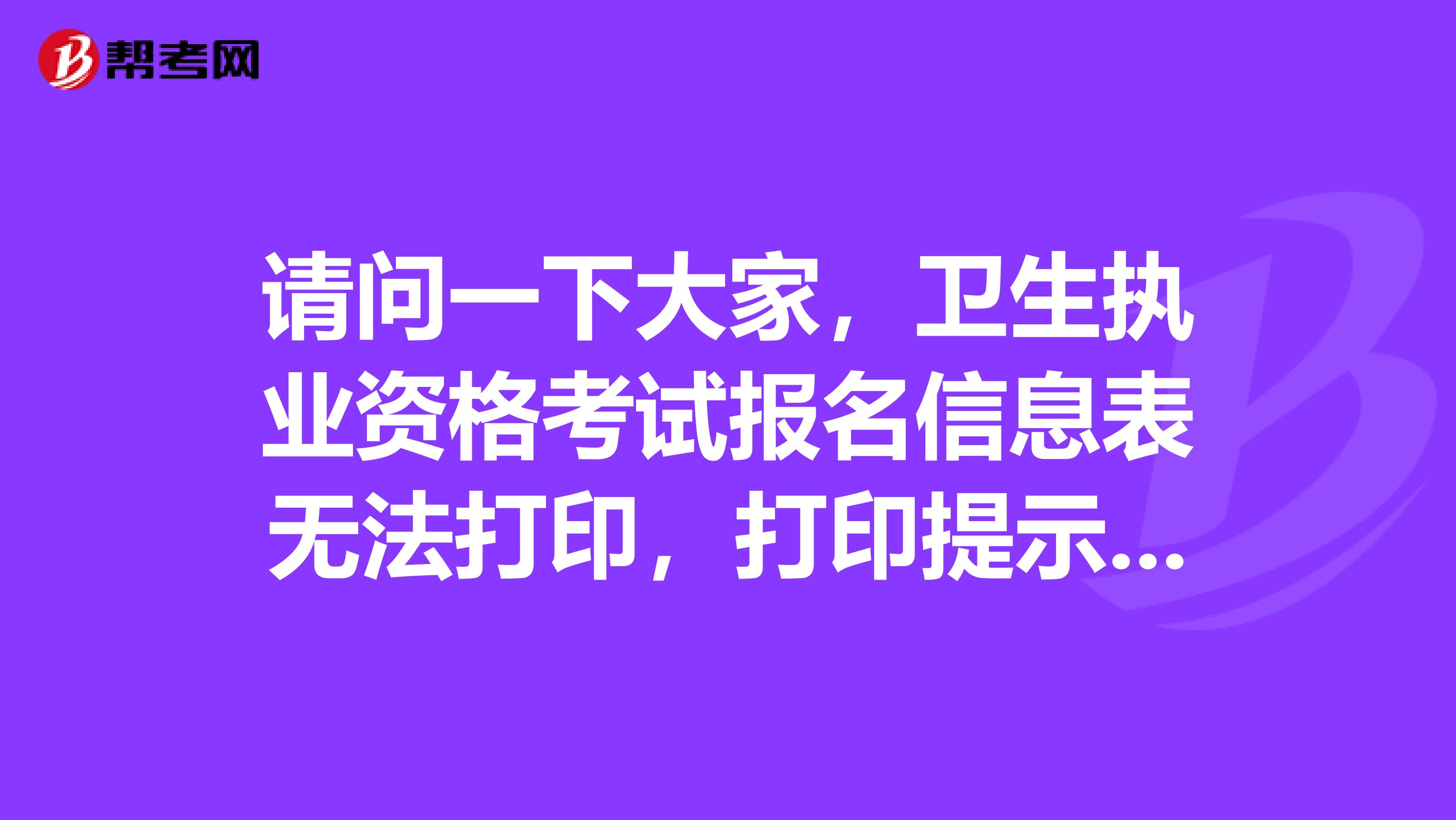 请问一下大家，卫生执业资格考试报名信息表无法打印，打印提示如何解决？