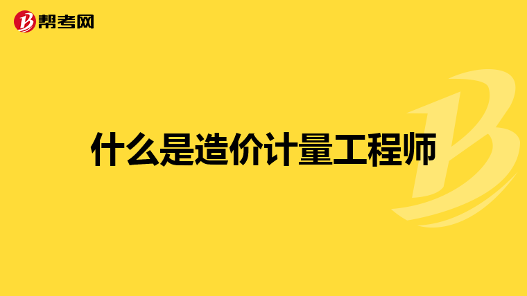什么是造价计量工程师