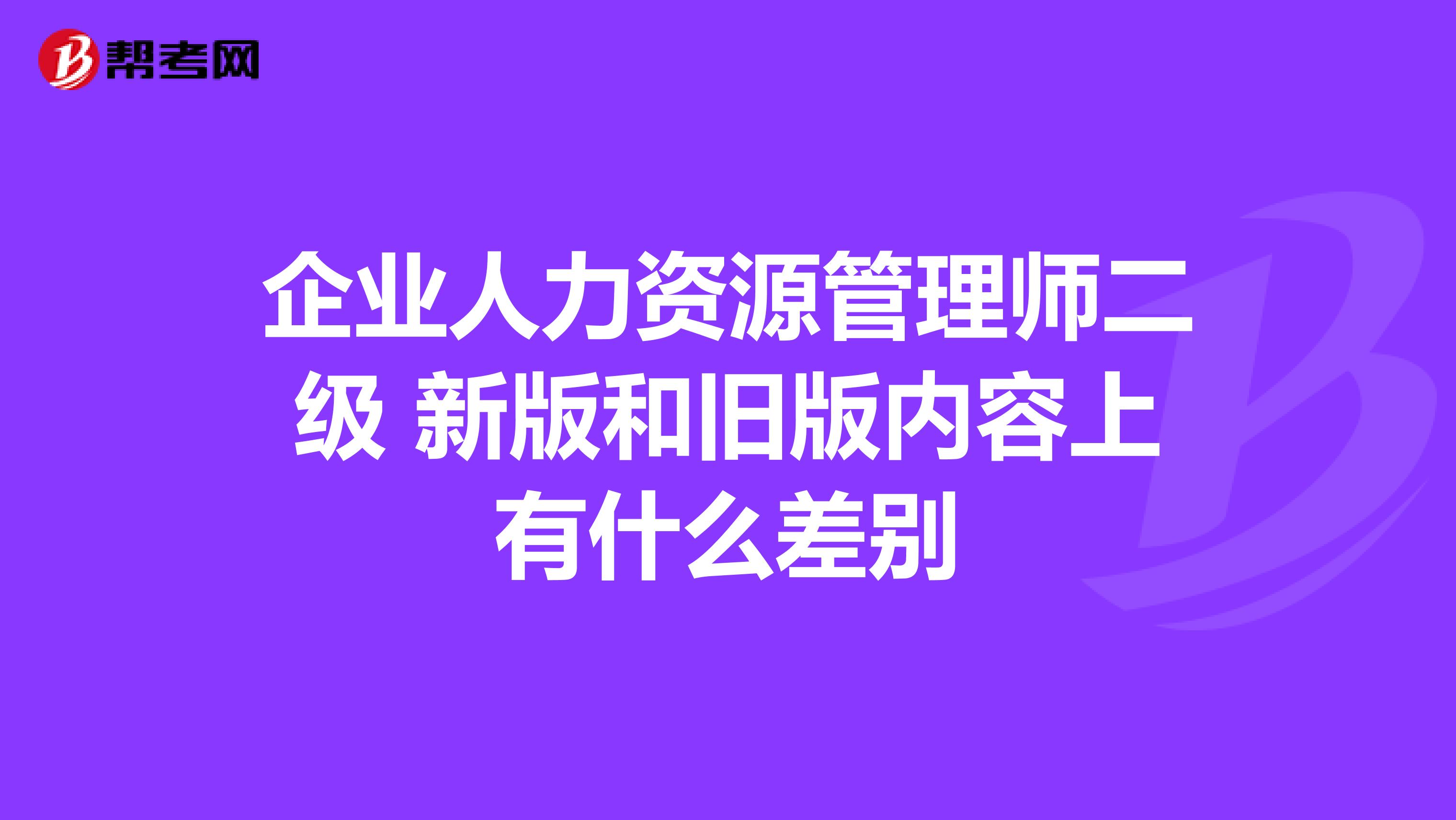 企业人力资源管理师二级 新版和旧版内容上有什么差别