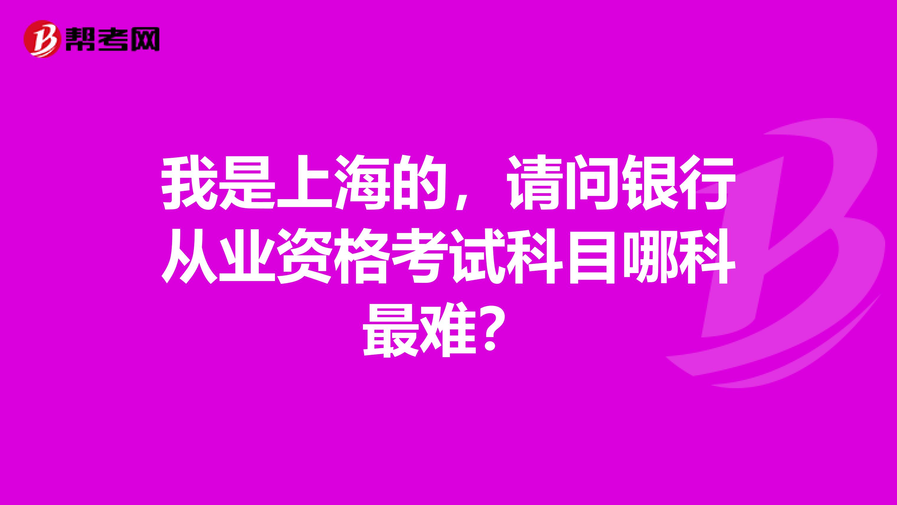 我是上海的,请问银行从业资格考试科目哪科最难?