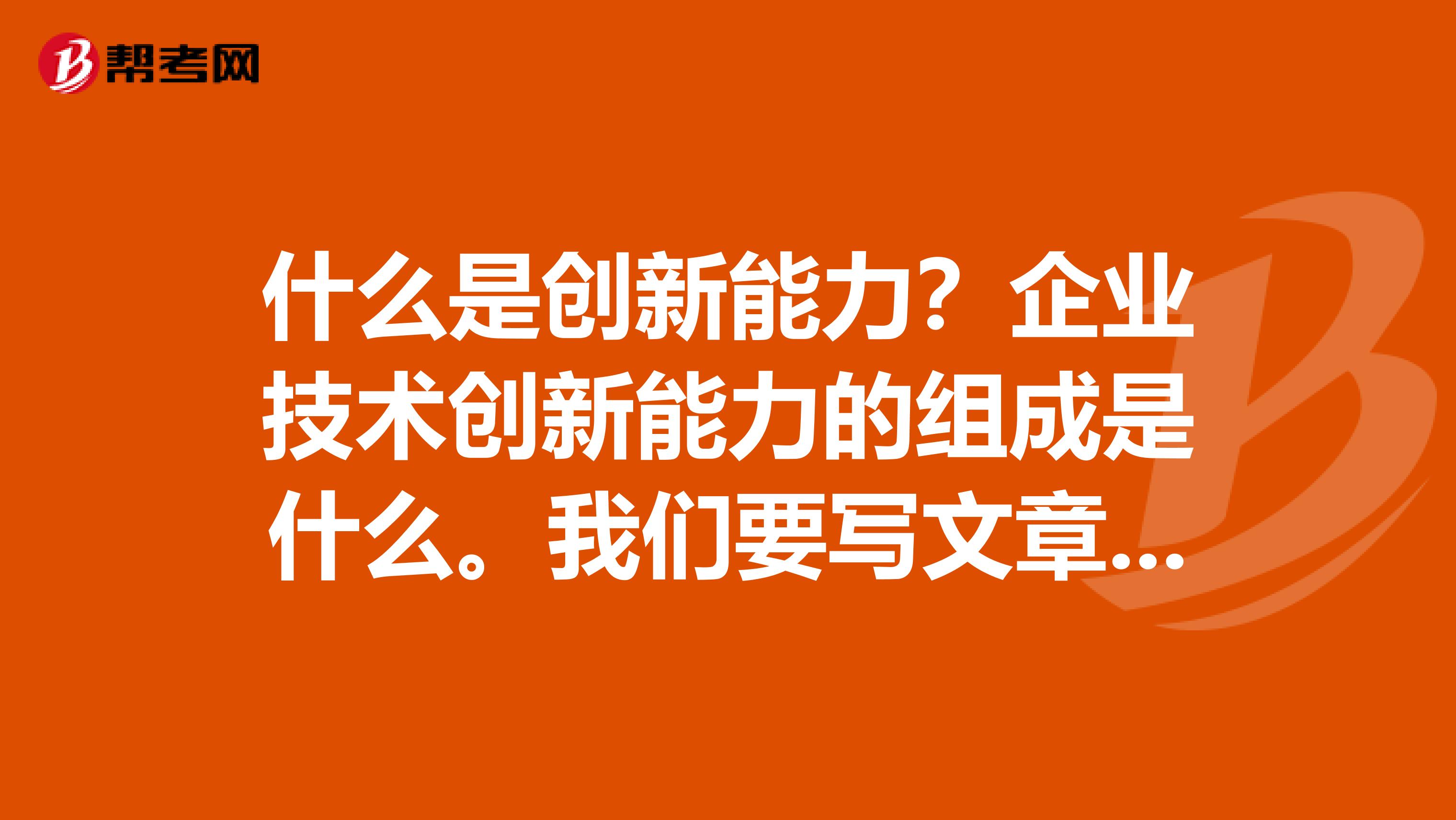 什么是创新能力?企业技术创新能力的组成是什么。我们要写文章,一点思路都没有