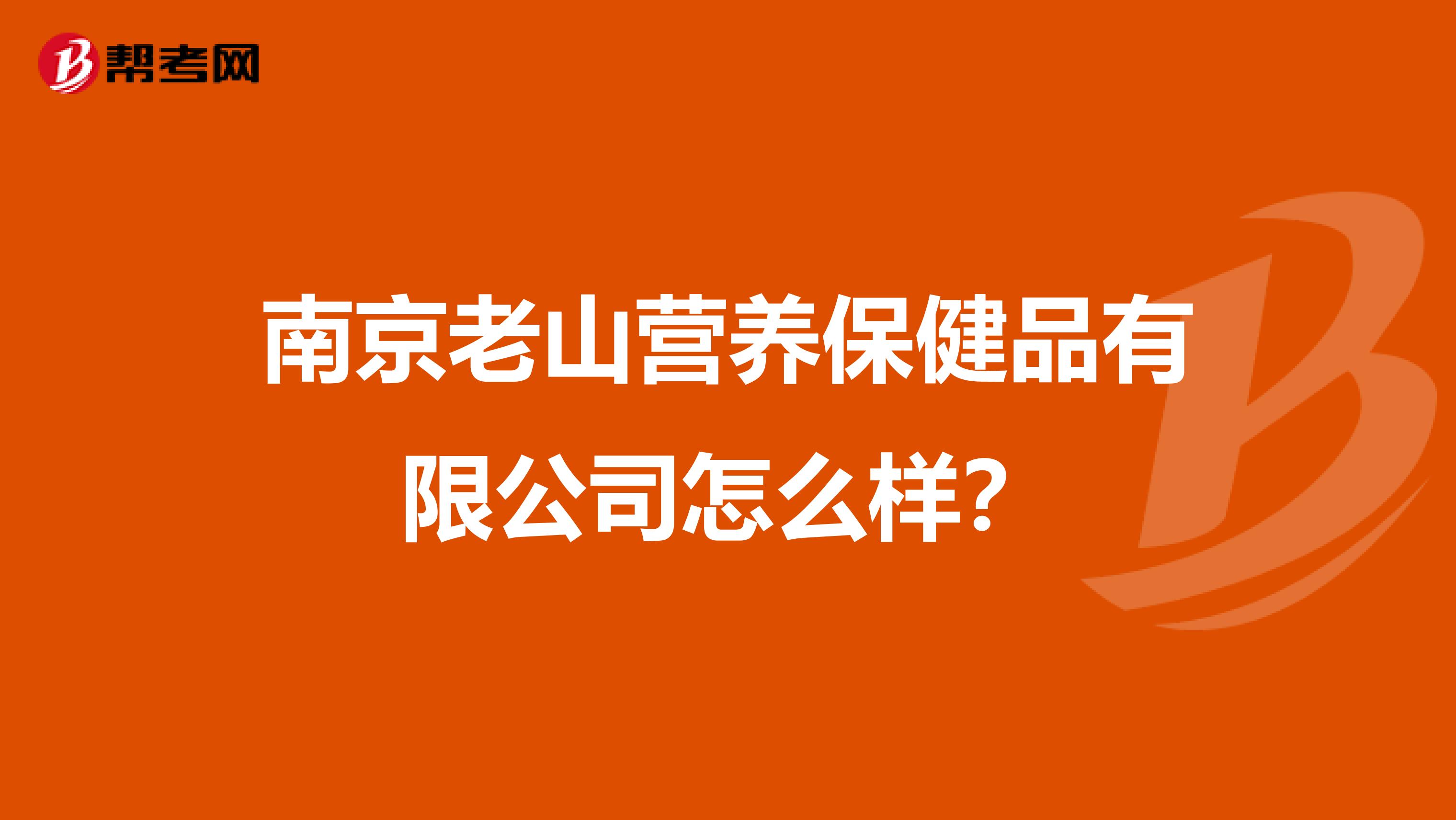 南京老山营养保健品有限公司怎么样?