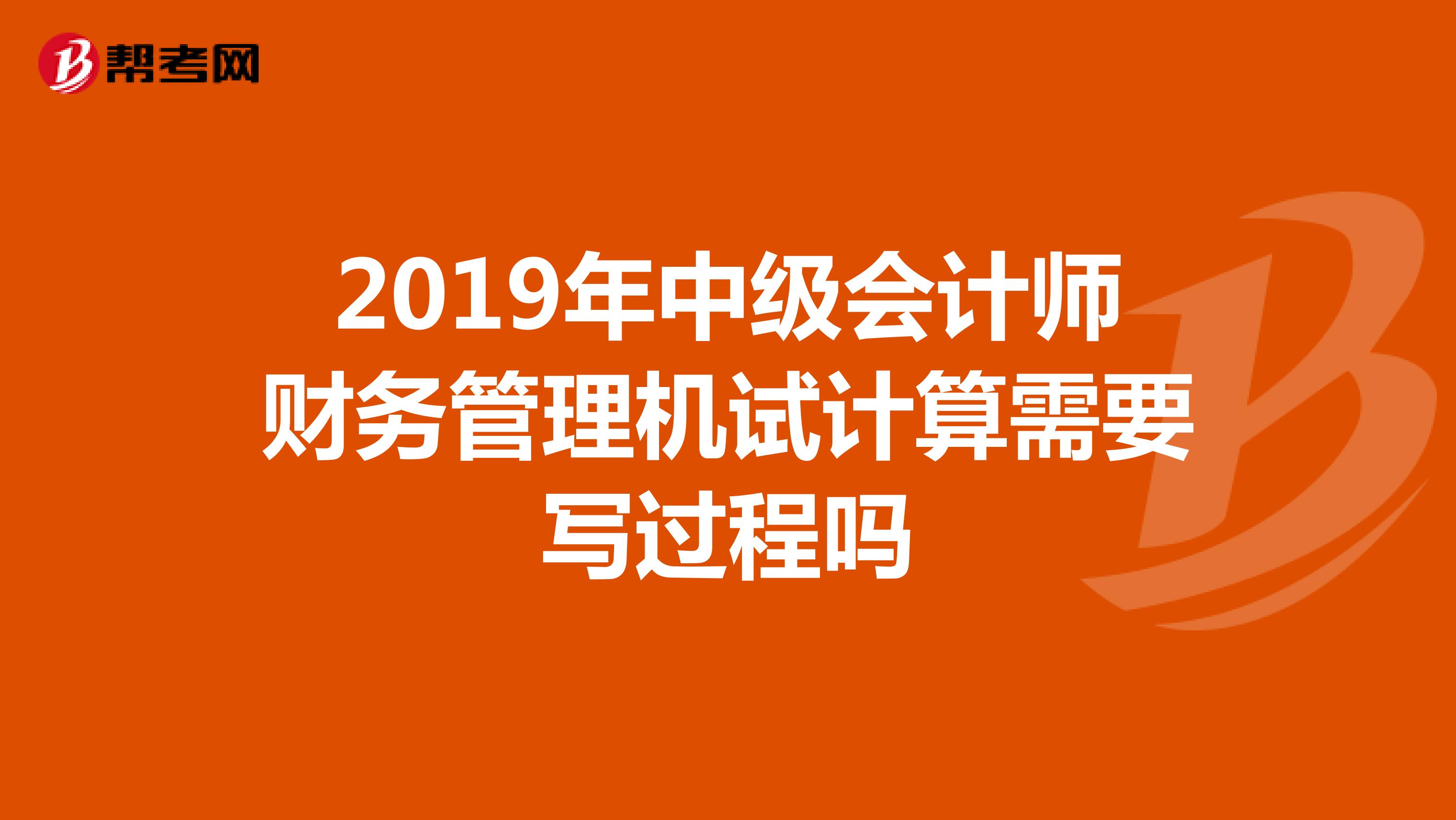 2019年中级会计师财务管理机试计算需要写过程吗
