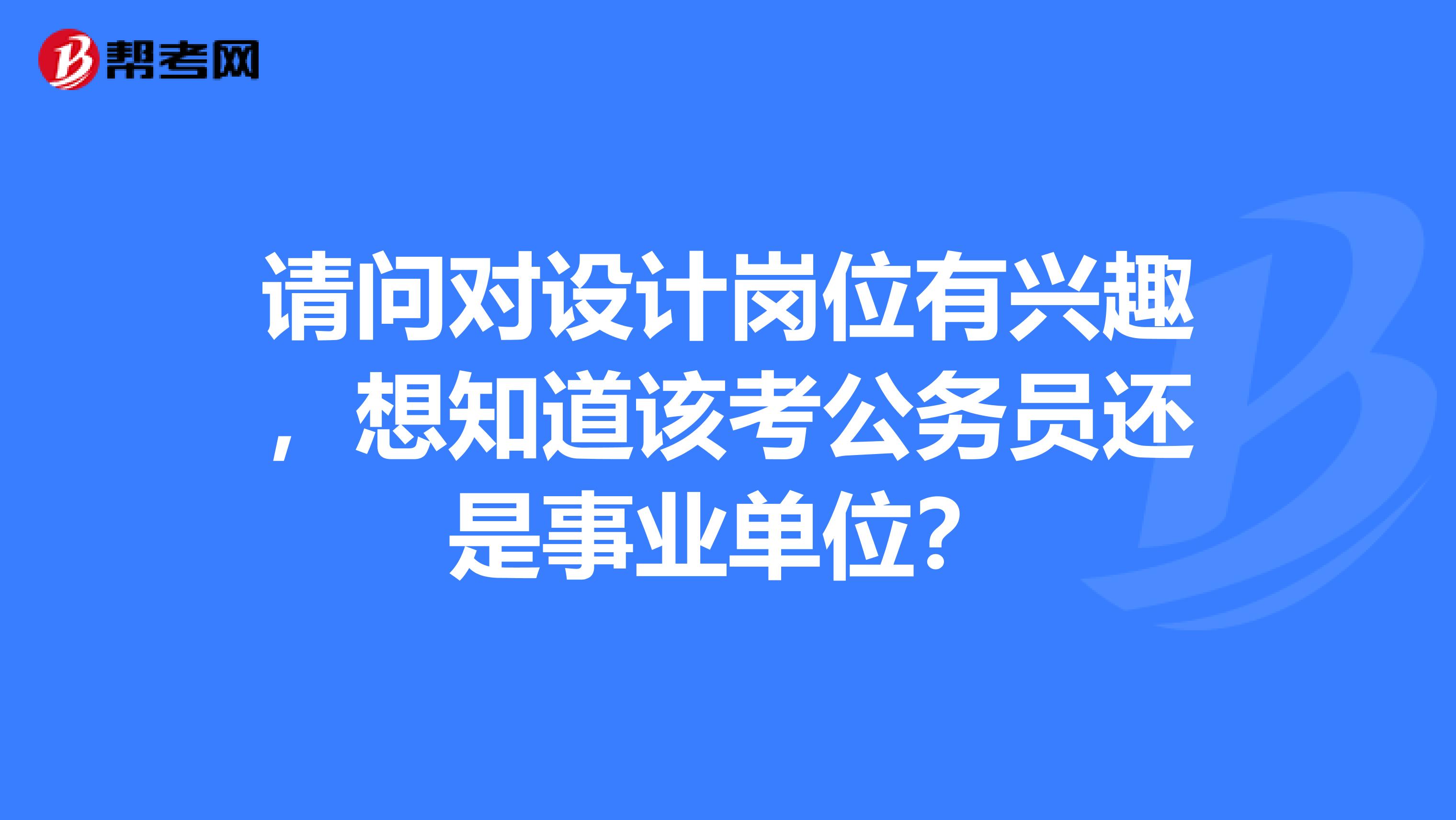 请问对设计岗位有兴趣,想知道该考公务员还是事业单位?