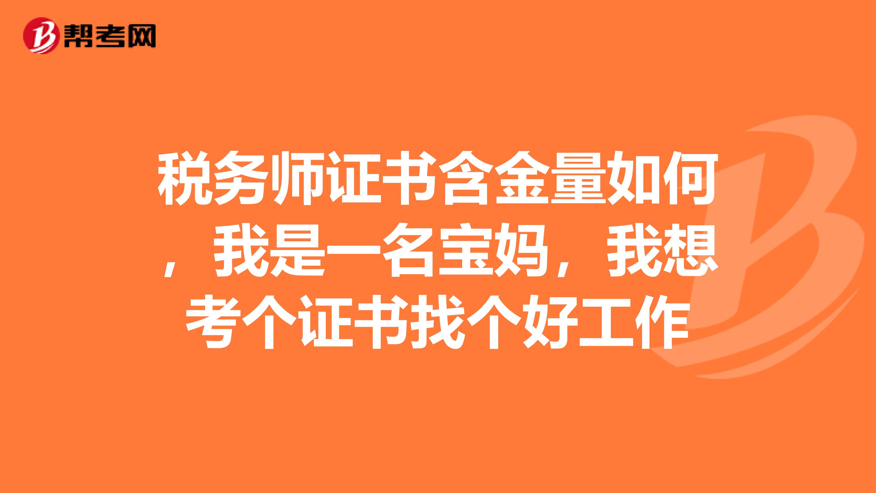 税务师证书含金量如何，我是一名宝妈，我想考个证书找个好工作