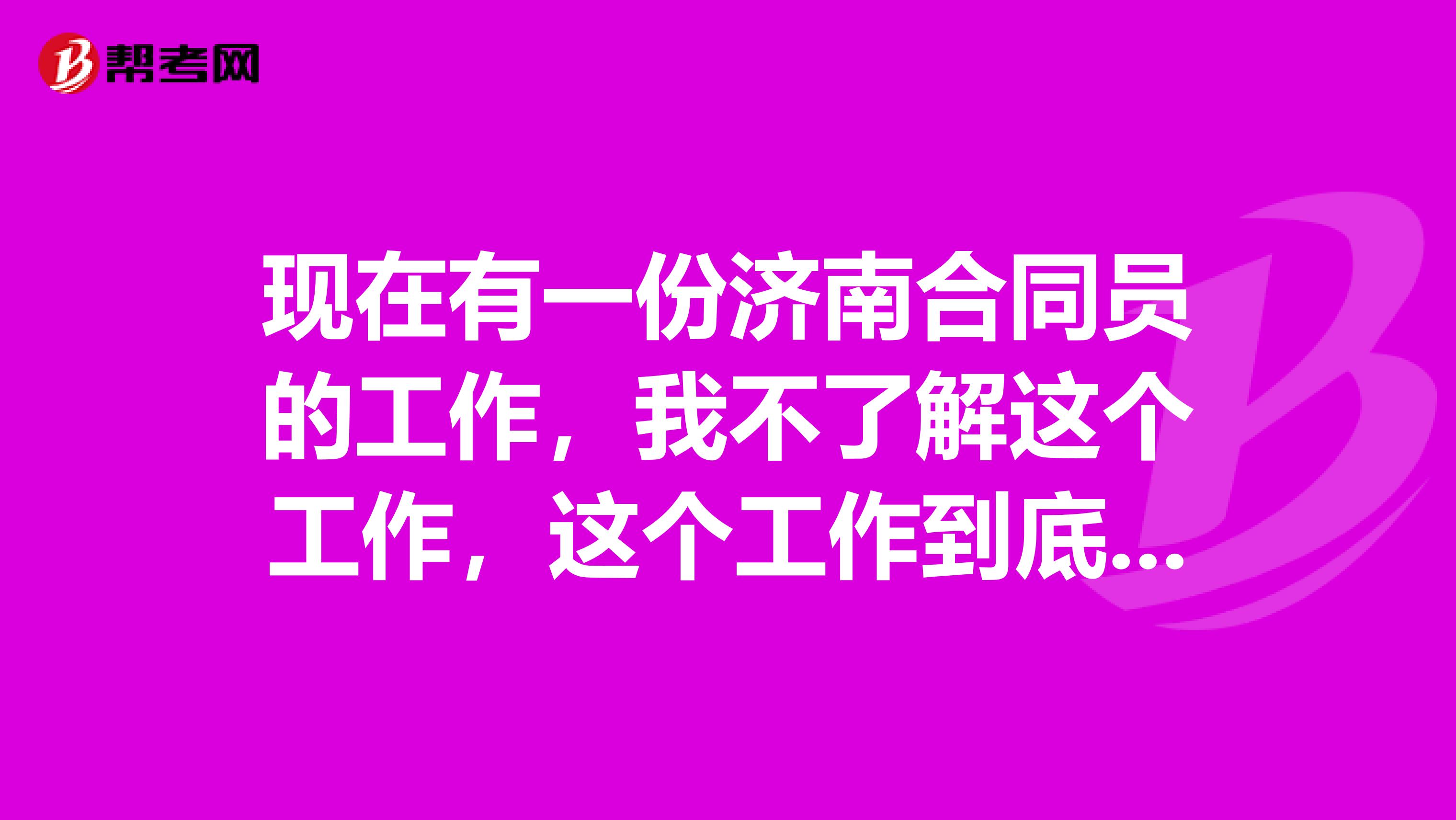 现在有一份济南合同员的工作，我不了解这个工作，这个工作到底怎么样啊？