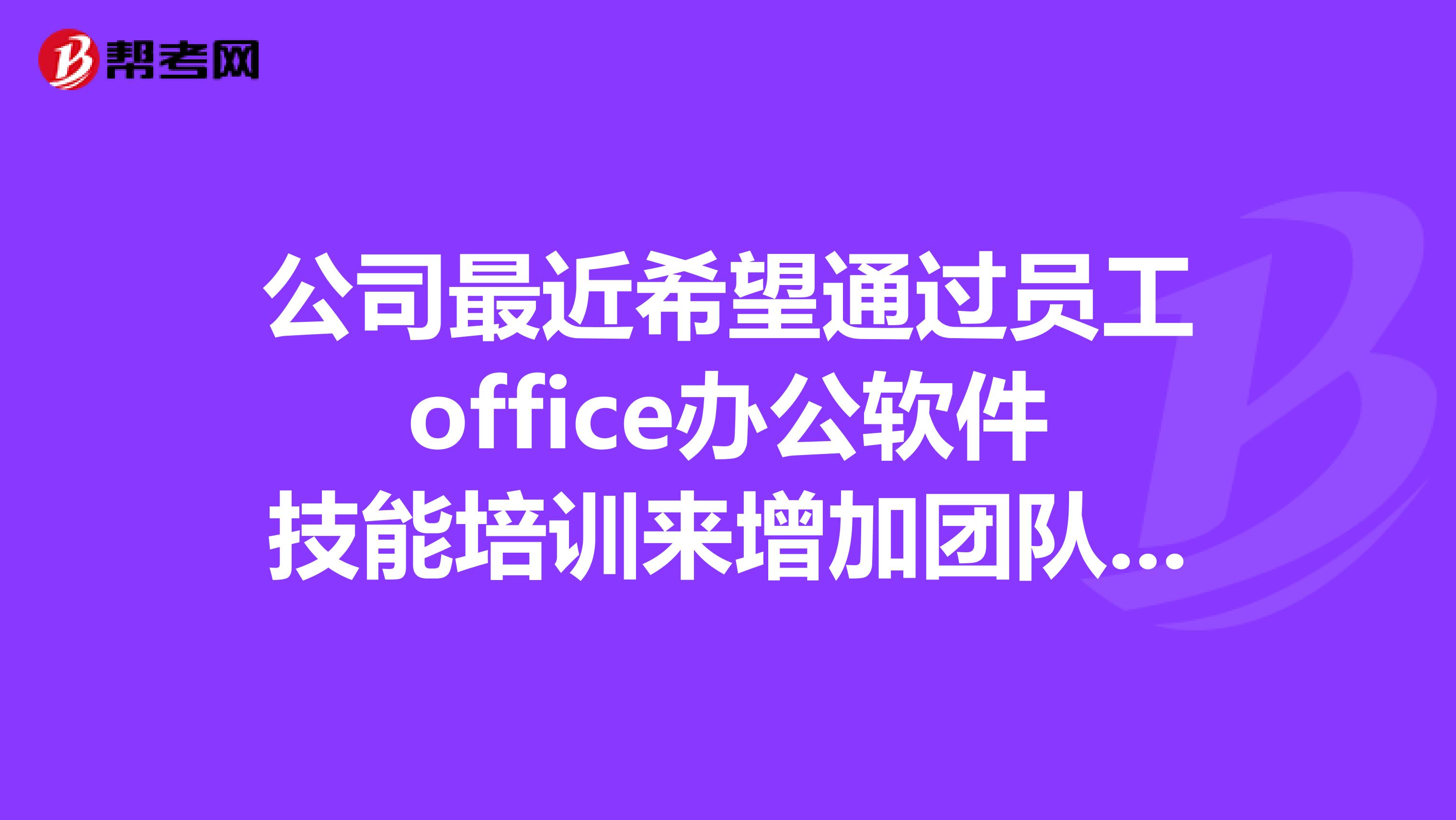 公司最近希望通過員工office辦公軟件技能培訓(xùn)來增加團隊的業(yè)務(wù)水平。請問北京哪家的office培訓(xùn)公司比較好？