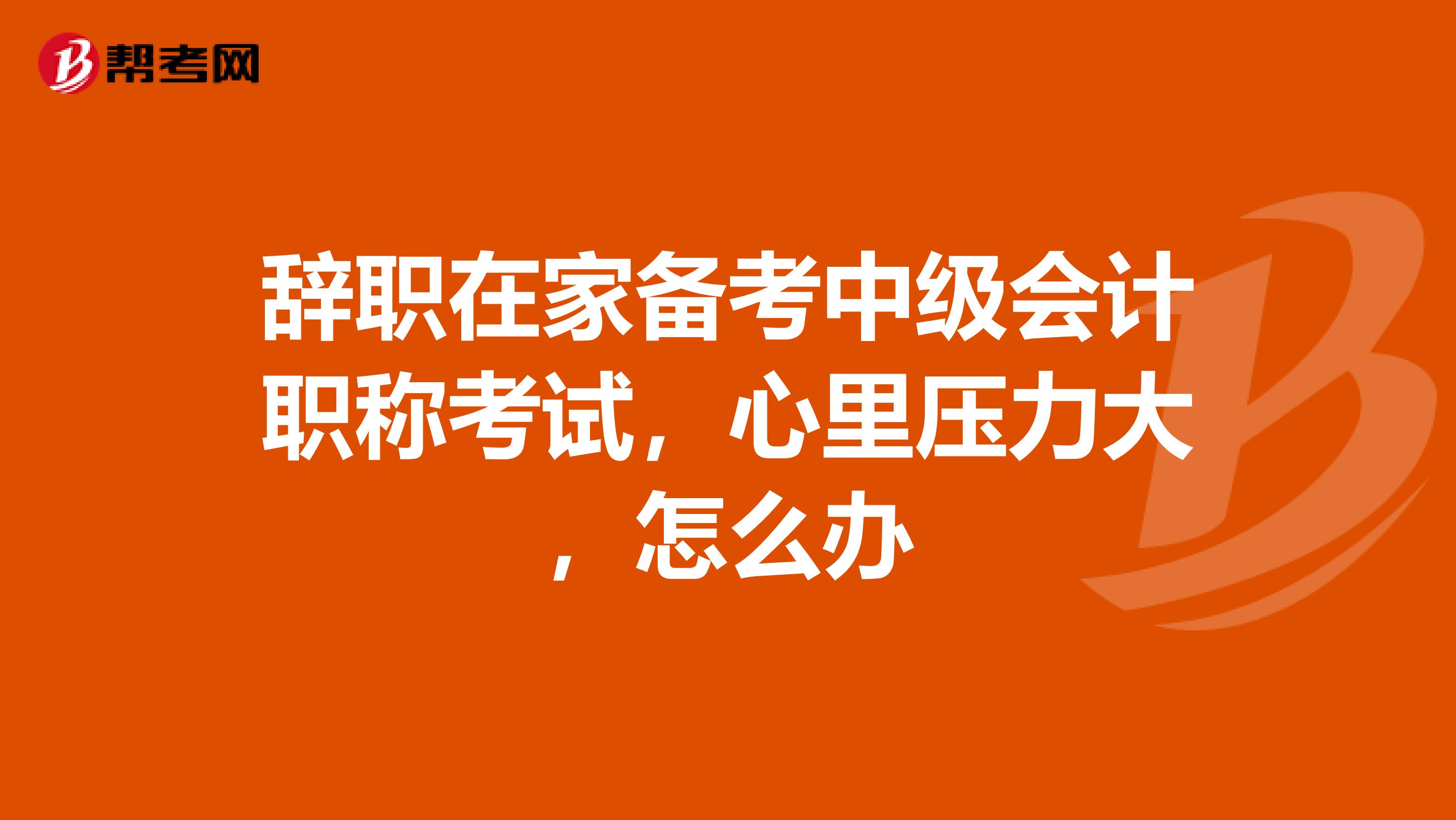 辞职在家备考中级会计职称考试,心里压力大,怎么办