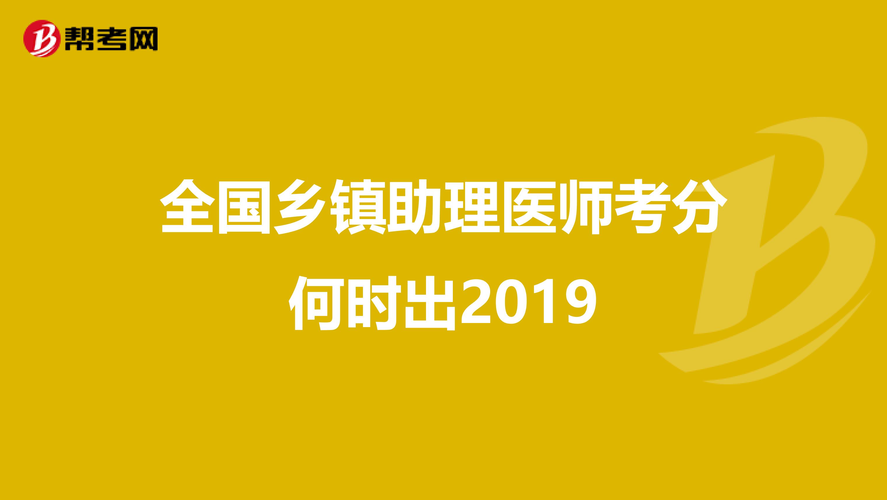 全国乡镇助理医师考分何时出2019