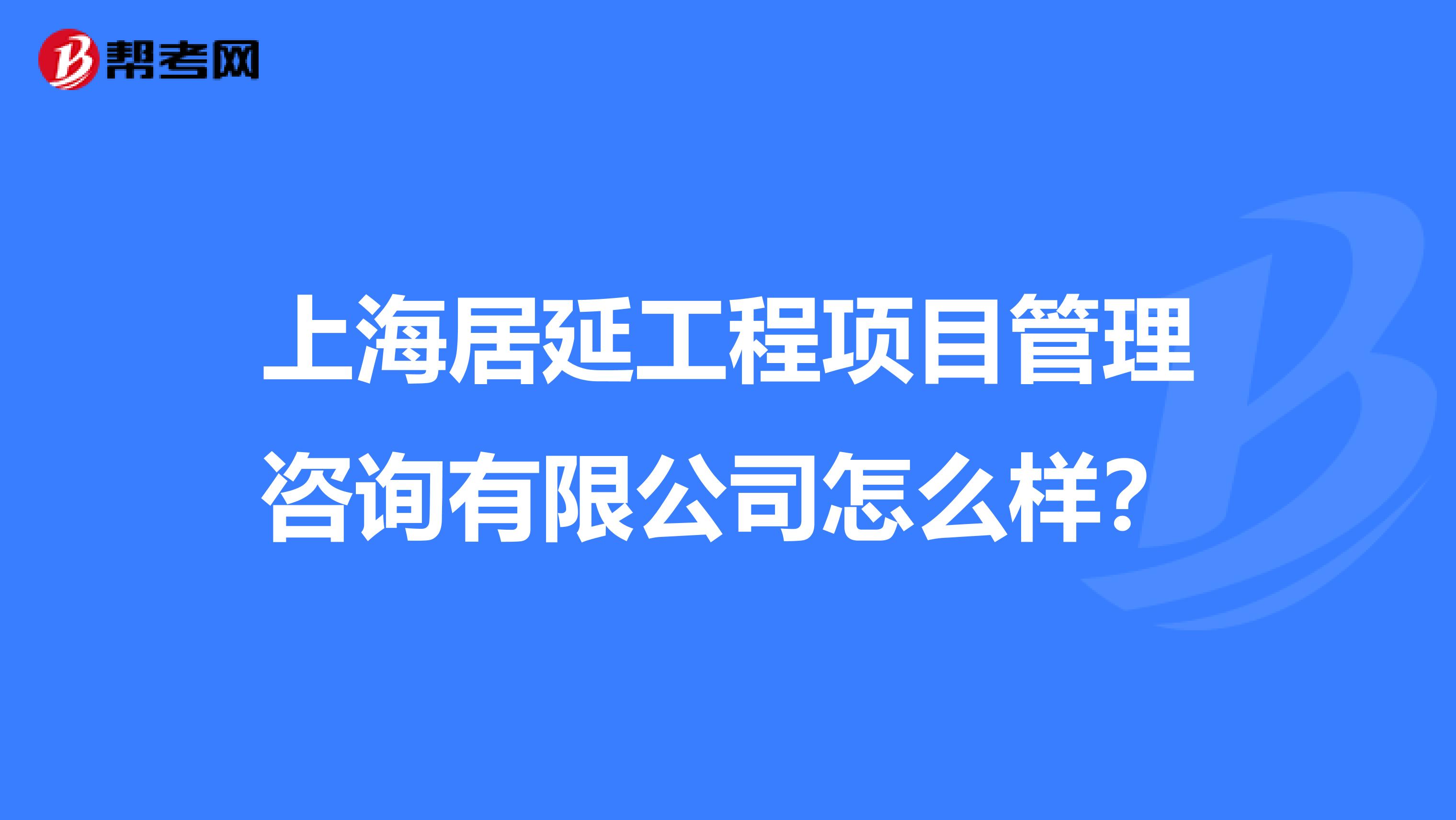 上海居延工程项目管理咨询有限公司怎么样？