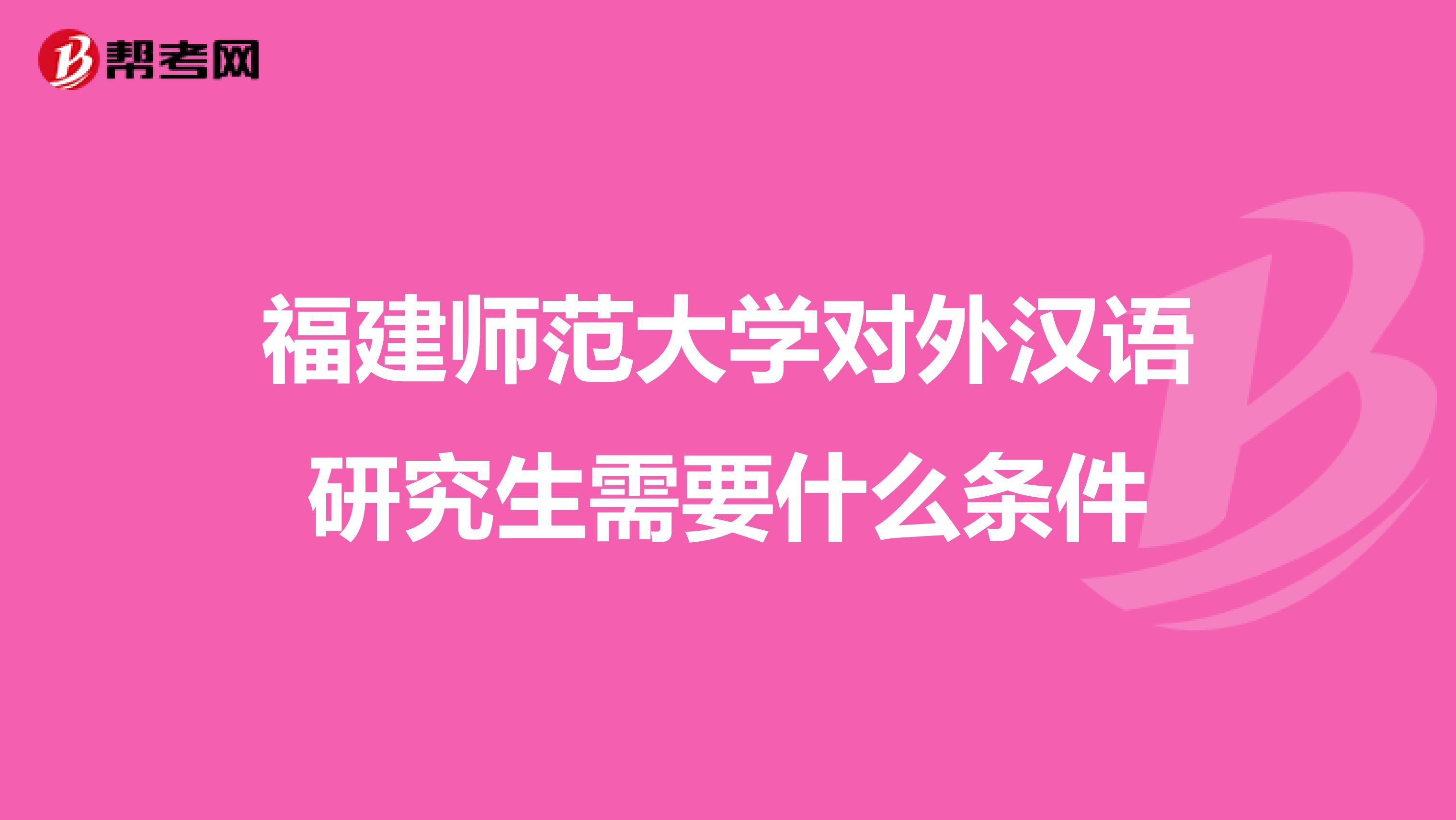 福建师范大学对外汉语研究生需要什么条件