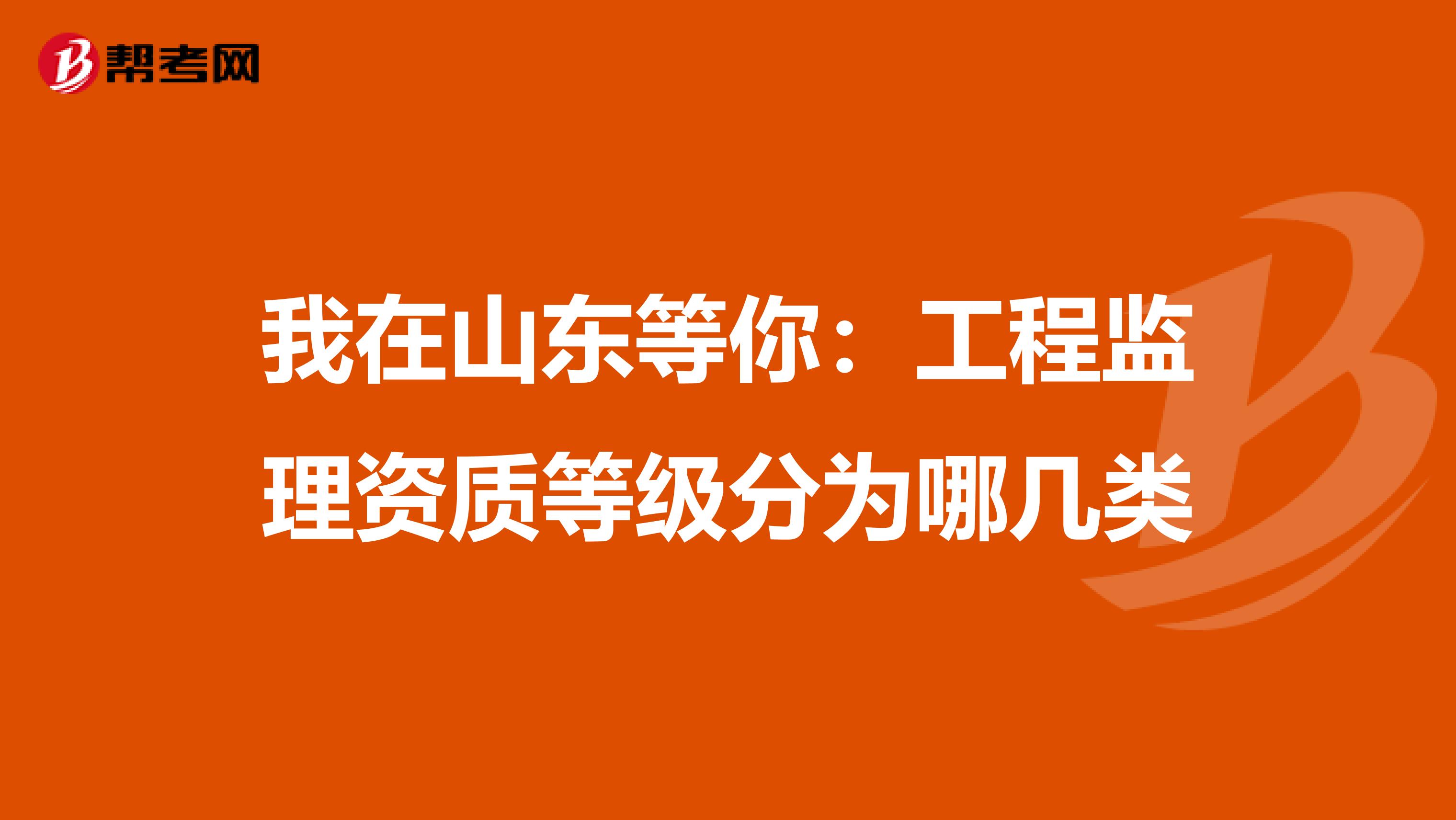 我在山东等你：工程监理资质等级分为哪几类