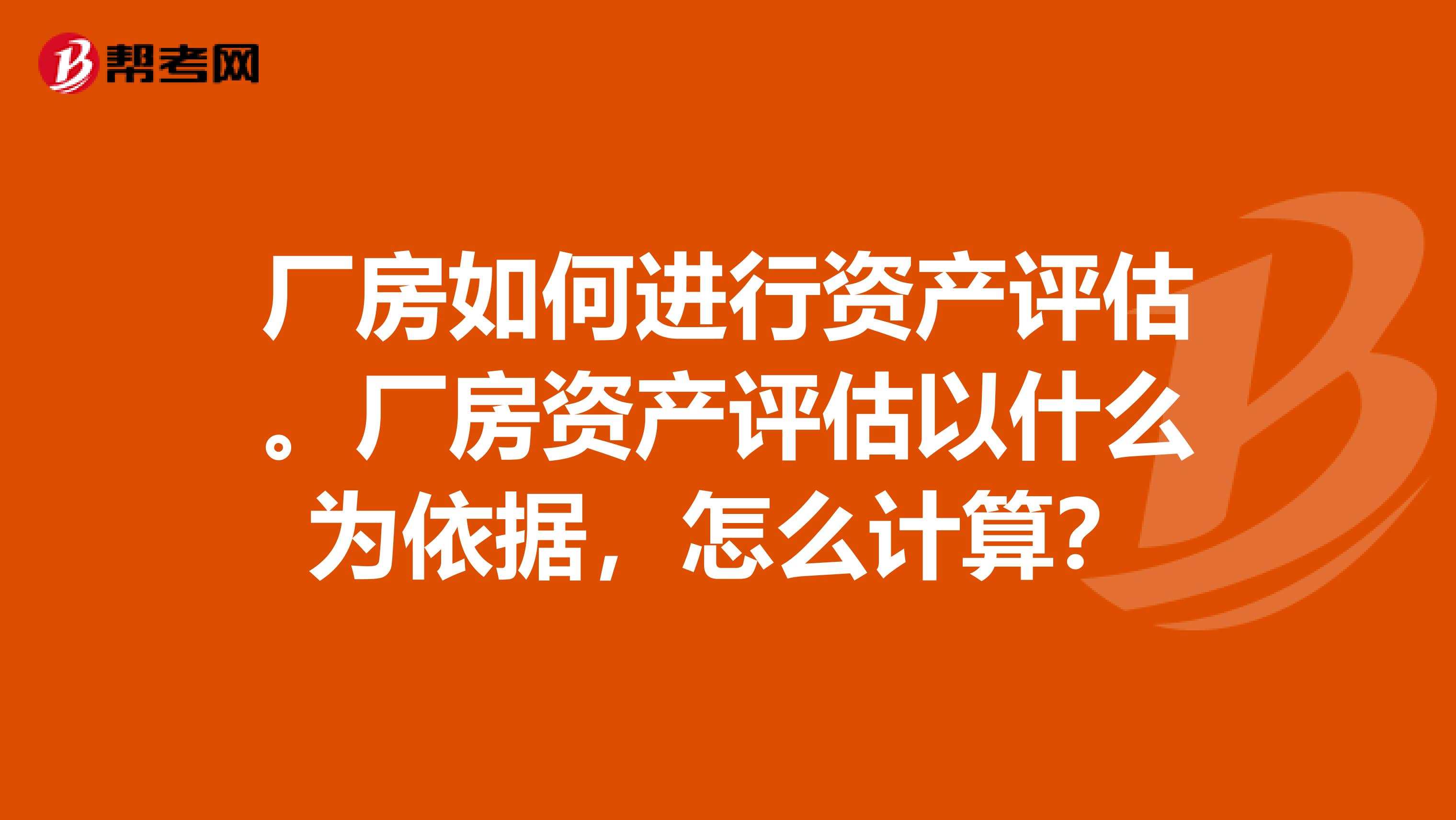 厂房如何进行资产评估。厂房资产评估以什么为依据,怎么计算?