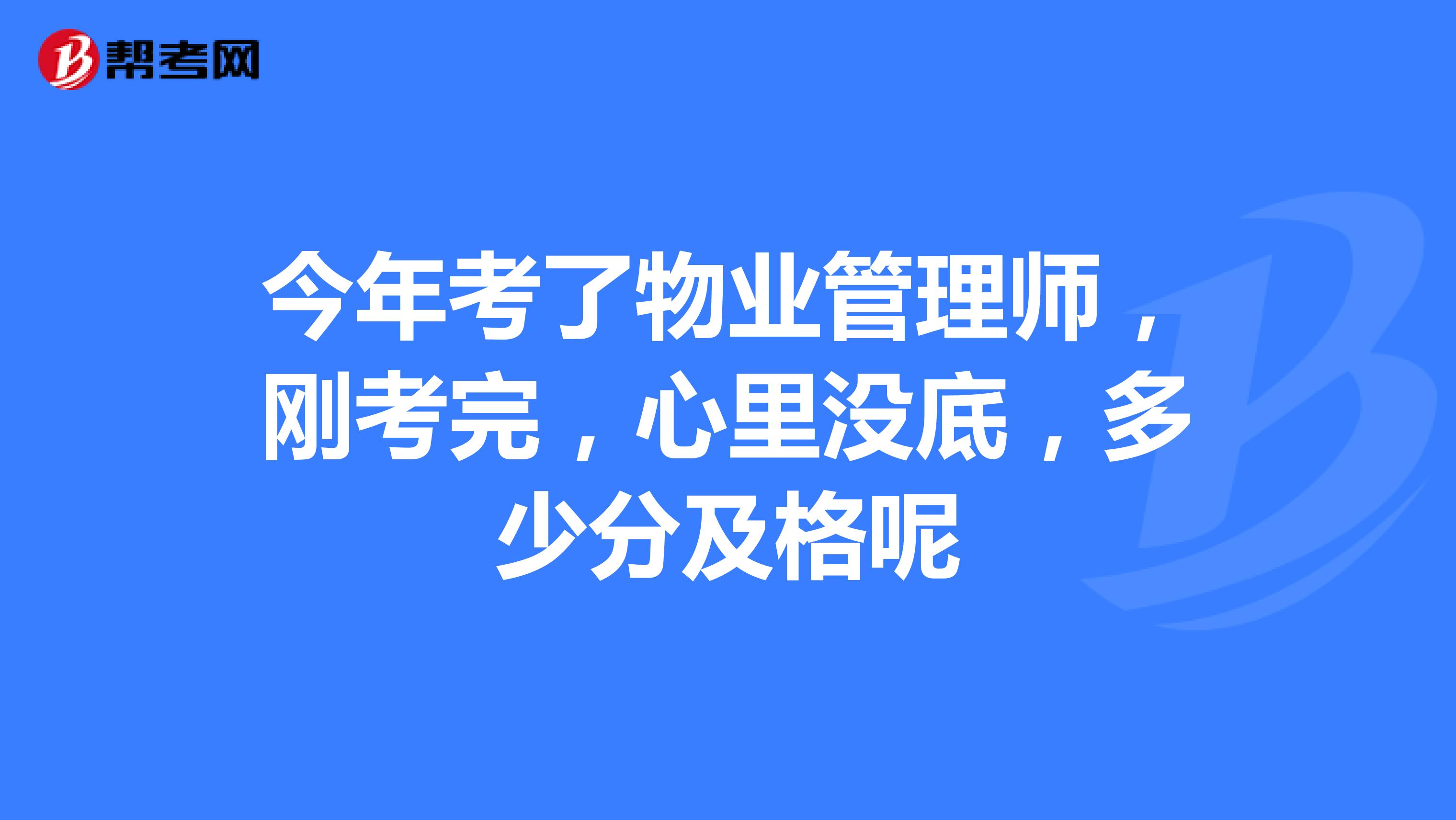 今年考了物业管理师，刚考完，心里没底，多少分及格呢