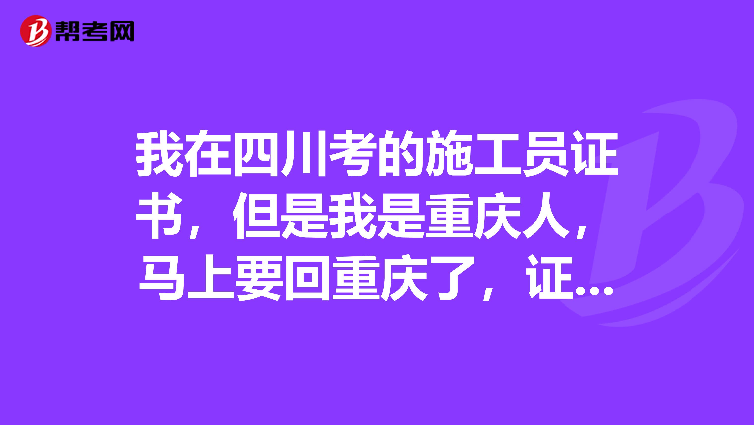 我在四川考的施工员证书,但是我是重庆人,马上要回重庆了,证书在重庆还有效没?