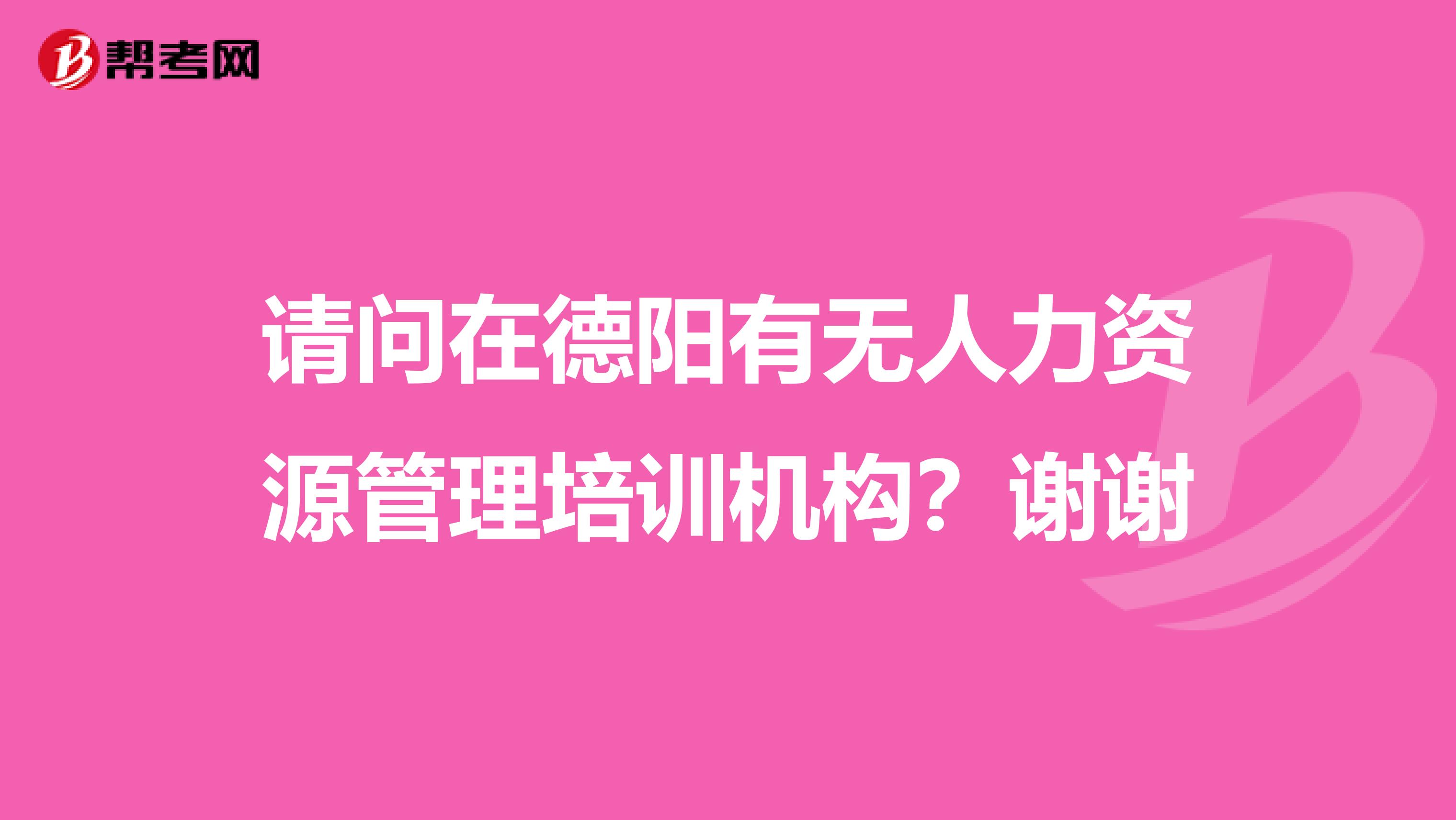 请问在德阳有无人力资源管理培训机构?谢谢