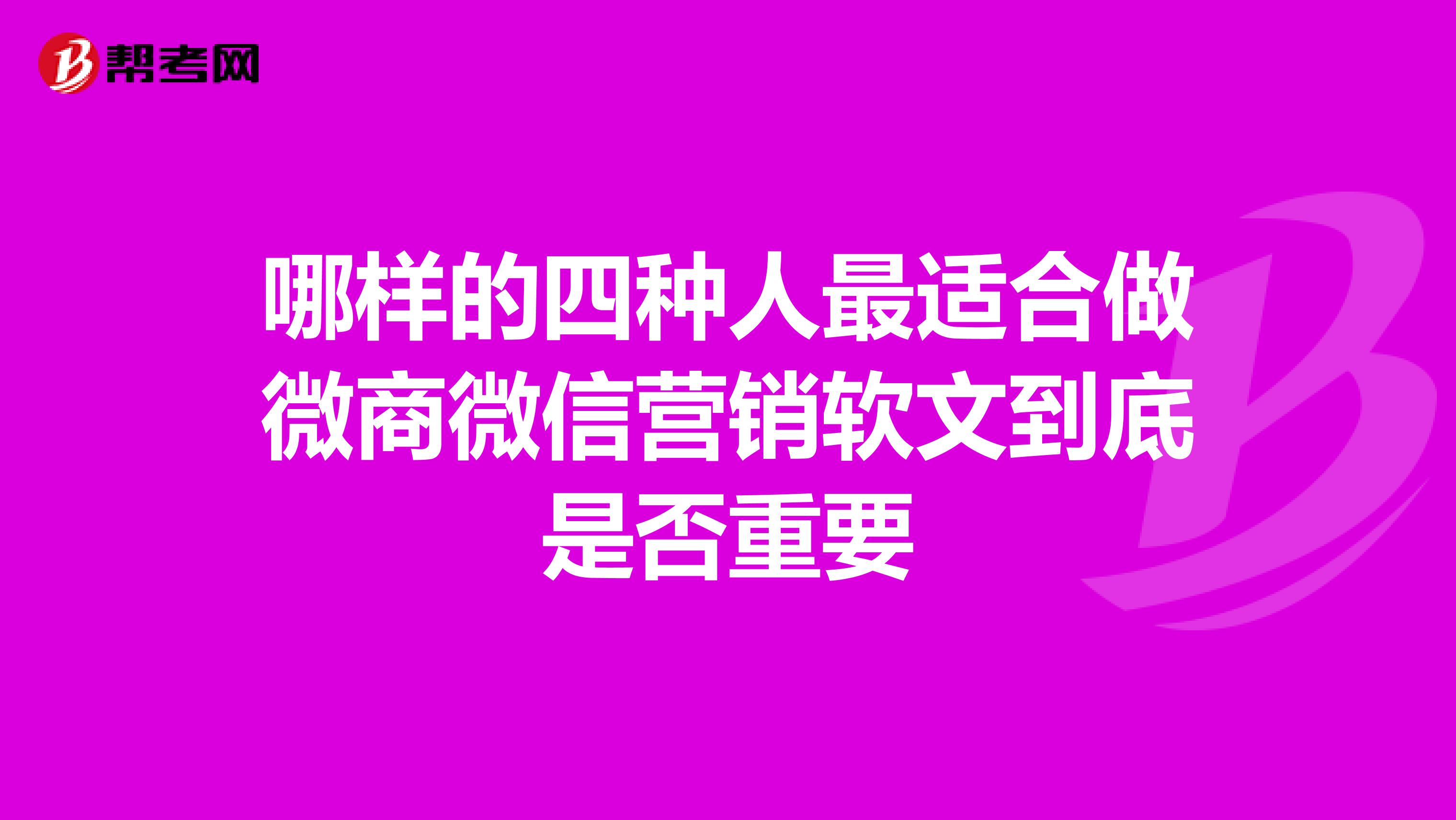 哪样的四种人最适合做微商微信营销软文到底是否重要